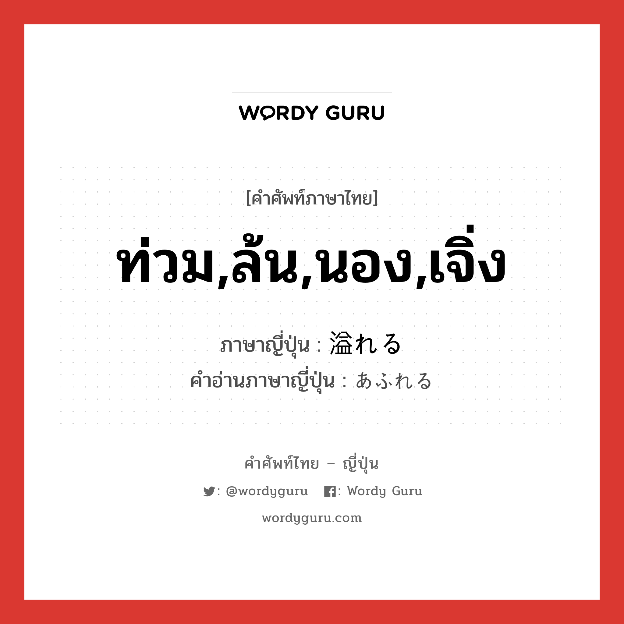 ท่วม,ล้น,นอง,เจิ่ง ภาษาญี่ปุ่นคืออะไร, คำศัพท์ภาษาไทย - ญี่ปุ่น ท่วม,ล้น,นอง,เจิ่ง ภาษาญี่ปุ่น 溢れる คำอ่านภาษาญี่ปุ่น あふれる หมวด v1 หมวด v1