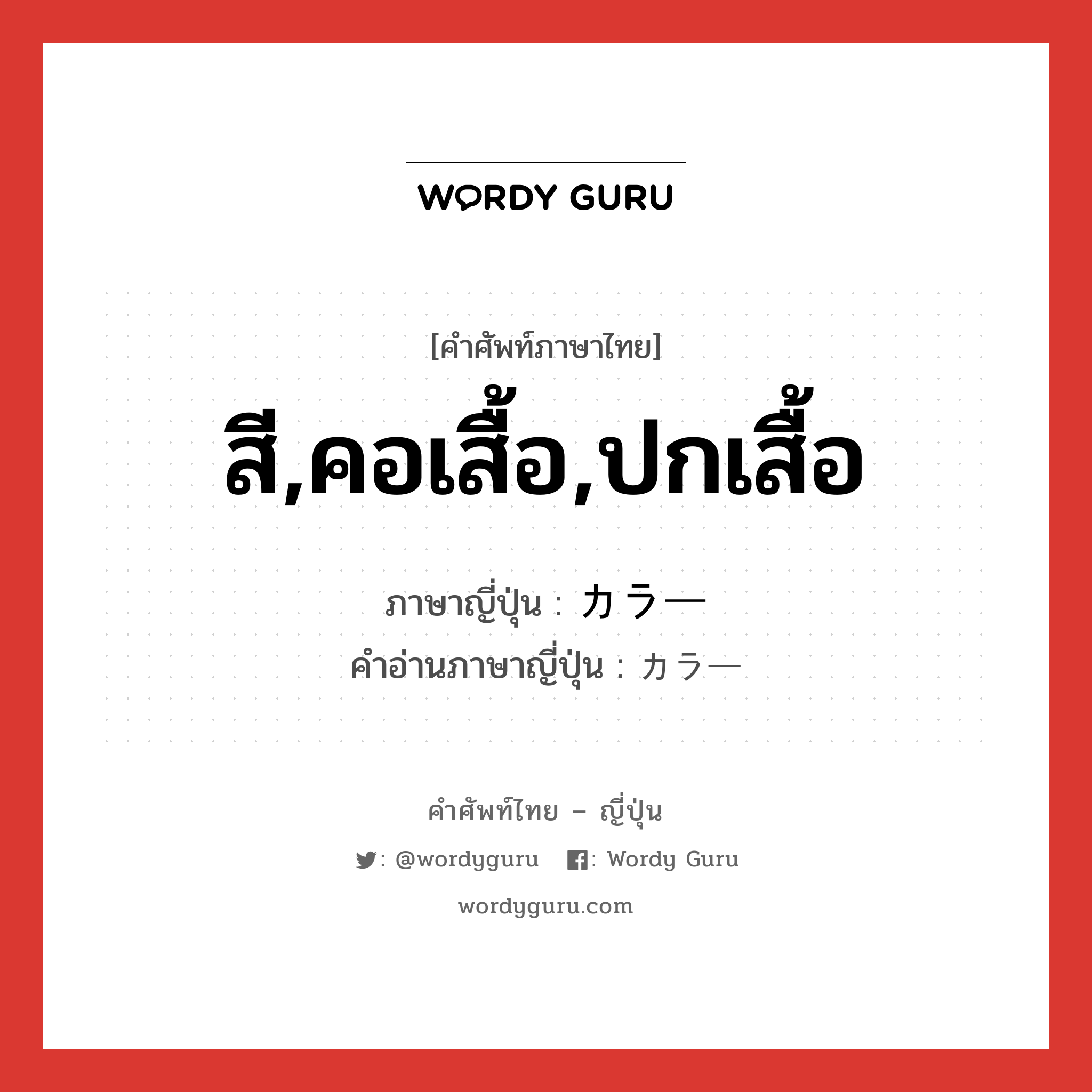 สี,คอเสื้อ,ปกเสื้อ ภาษาญี่ปุ่นคืออะไร, คำศัพท์ภาษาไทย - ญี่ปุ่น สี,คอเสื้อ,ปกเสื้อ ภาษาญี่ปุ่น カラー คำอ่านภาษาญี่ปุ่น カラー หมวด n หมวด n