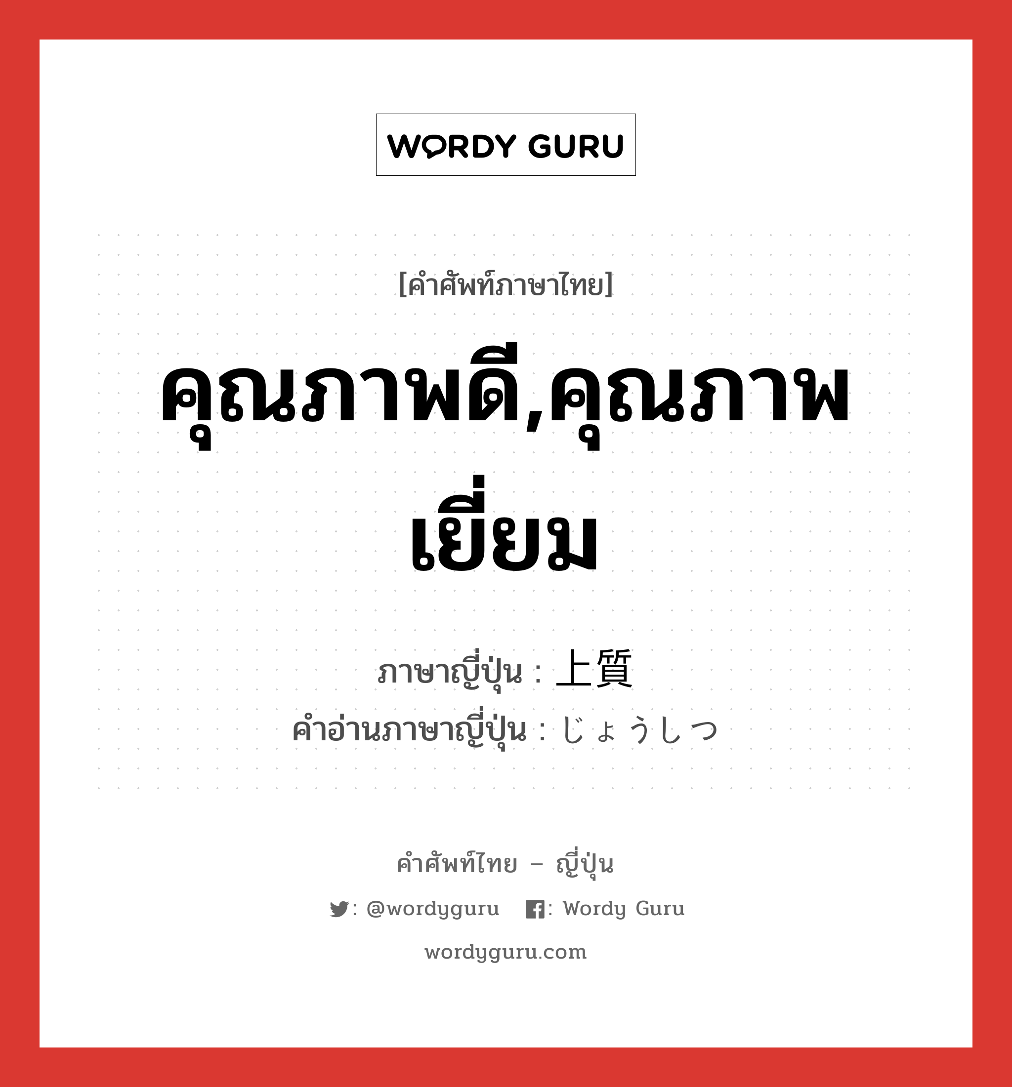 คุณภาพดี,คุณภาพเยี่ยม ภาษาญี่ปุ่นคืออะไร, คำศัพท์ภาษาไทย - ญี่ปุ่น คุณภาพดี,คุณภาพเยี่ยม ภาษาญี่ปุ่น 上質 คำอ่านภาษาญี่ปุ่น じょうしつ หมวด adj-na หมวด adj-na