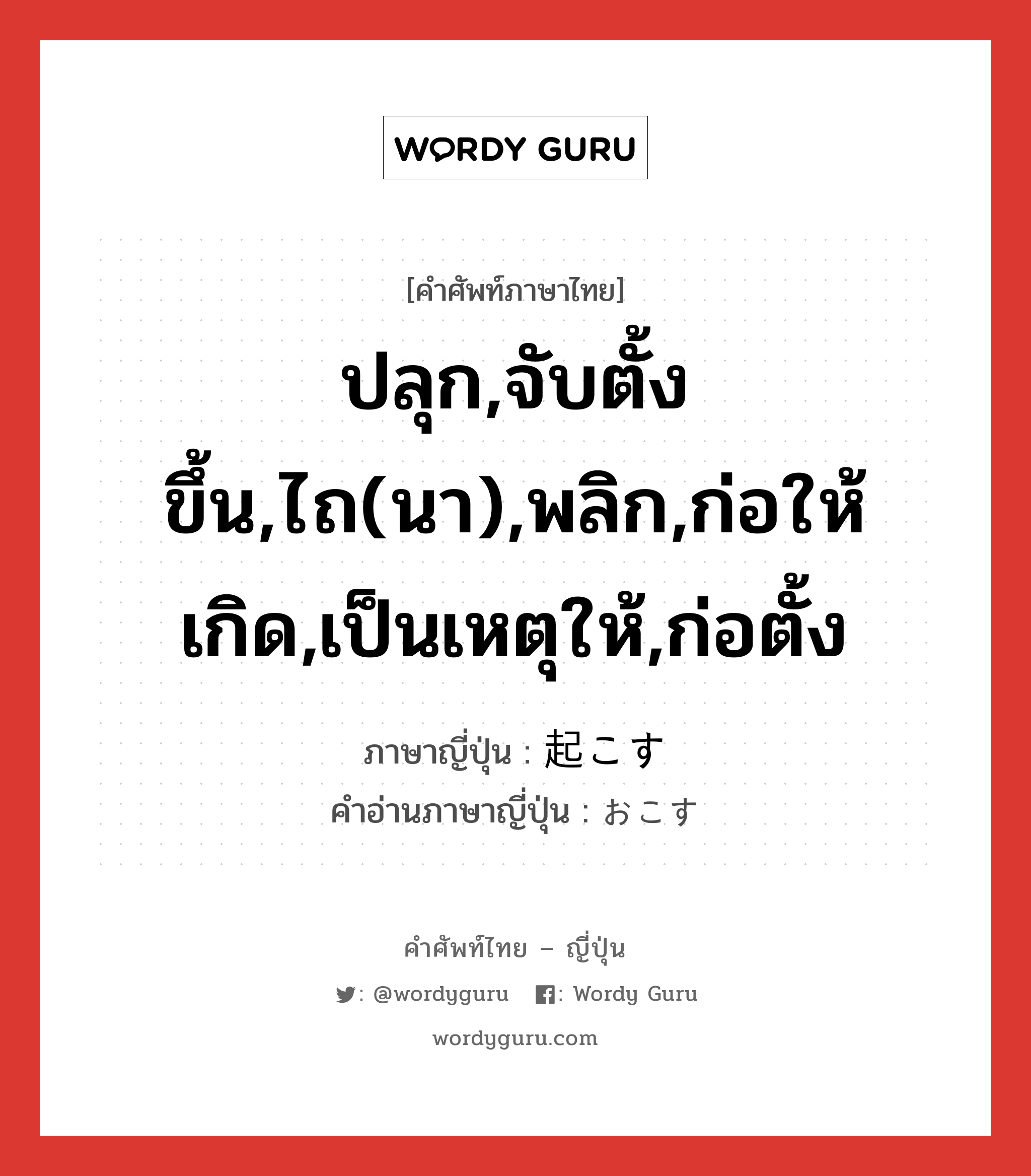 ปลุก,จับตั้งขึ้น,ไถ(นา),พลิก,ก่อให้เกิด,เป็นเหตุให้,ก่อตั้ง ภาษาญี่ปุ่นคืออะไร, คำศัพท์ภาษาไทย - ญี่ปุ่น ปลุก,จับตั้งขึ้น,ไถ(นา),พลิก,ก่อให้เกิด,เป็นเหตุให้,ก่อตั้ง ภาษาญี่ปุ่น 起こす คำอ่านภาษาญี่ปุ่น おこす หมวด v5s หมวด v5s