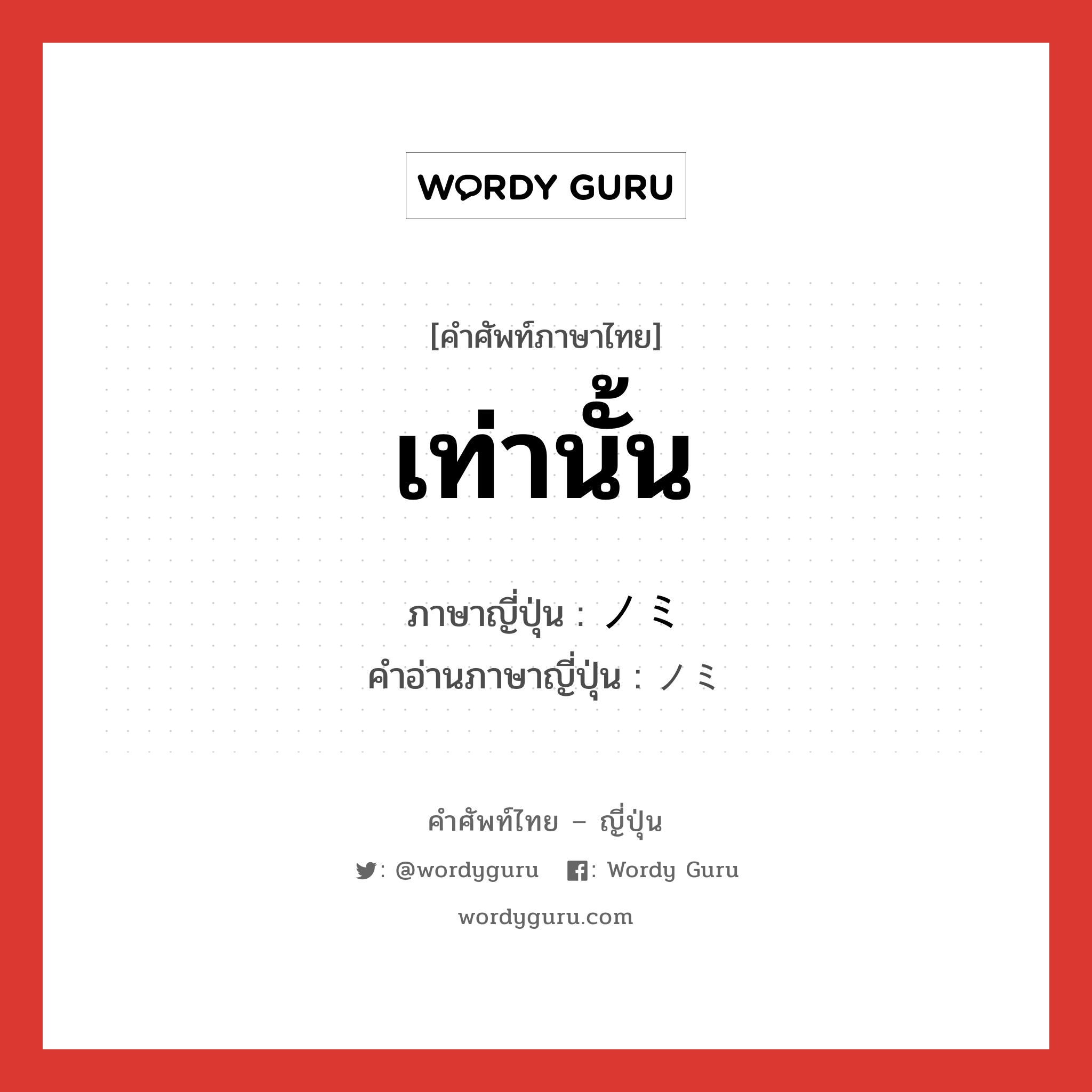 เท่านั้น ภาษาญี่ปุ่นคืออะไร, คำศัพท์ภาษาไทย - ญี่ปุ่น เท่านั้น ภาษาญี่ปุ่น ノミ คำอ่านภาษาญี่ปุ่น ノミ หมวด n หมวด n