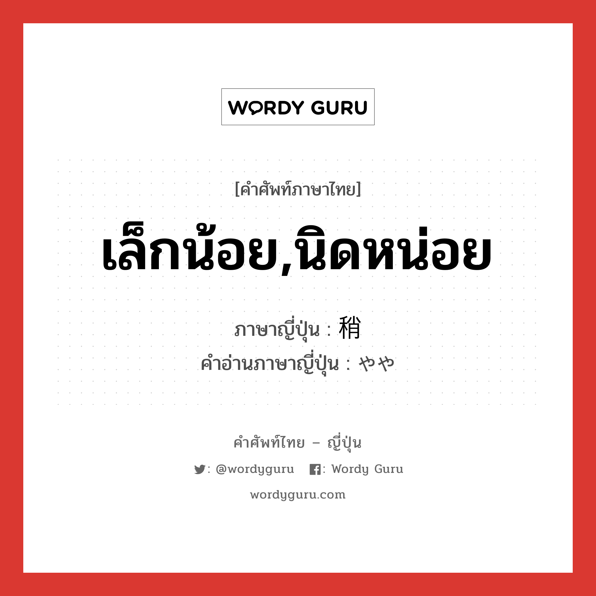 เล็กน้อย,นิดหน่อย ภาษาญี่ปุ่นคืออะไร, คำศัพท์ภาษาไทย - ญี่ปุ่น เล็กน้อย,นิดหน่อย ภาษาญี่ปุ่น 稍 คำอ่านภาษาญี่ปุ่น やや หมวด adv หมวด adv