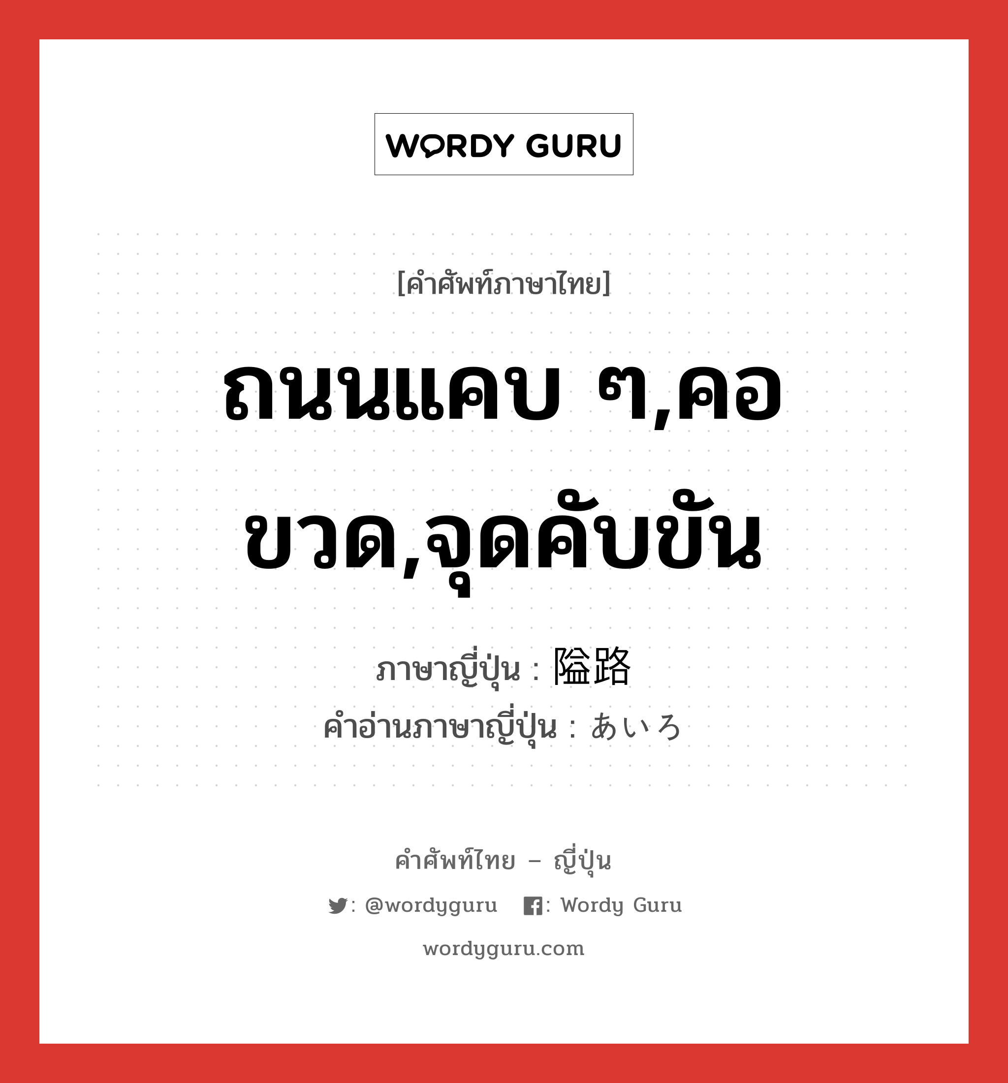 ถนนแคบ ๆ,คอขวด,จุดคับขัน ภาษาญี่ปุ่นคืออะไร, คำศัพท์ภาษาไทย - ญี่ปุ่น ถนนแคบ ๆ,คอขวด,จุดคับขัน ภาษาญี่ปุ่น 隘路 คำอ่านภาษาญี่ปุ่น あいろ หมวด n หมวด n