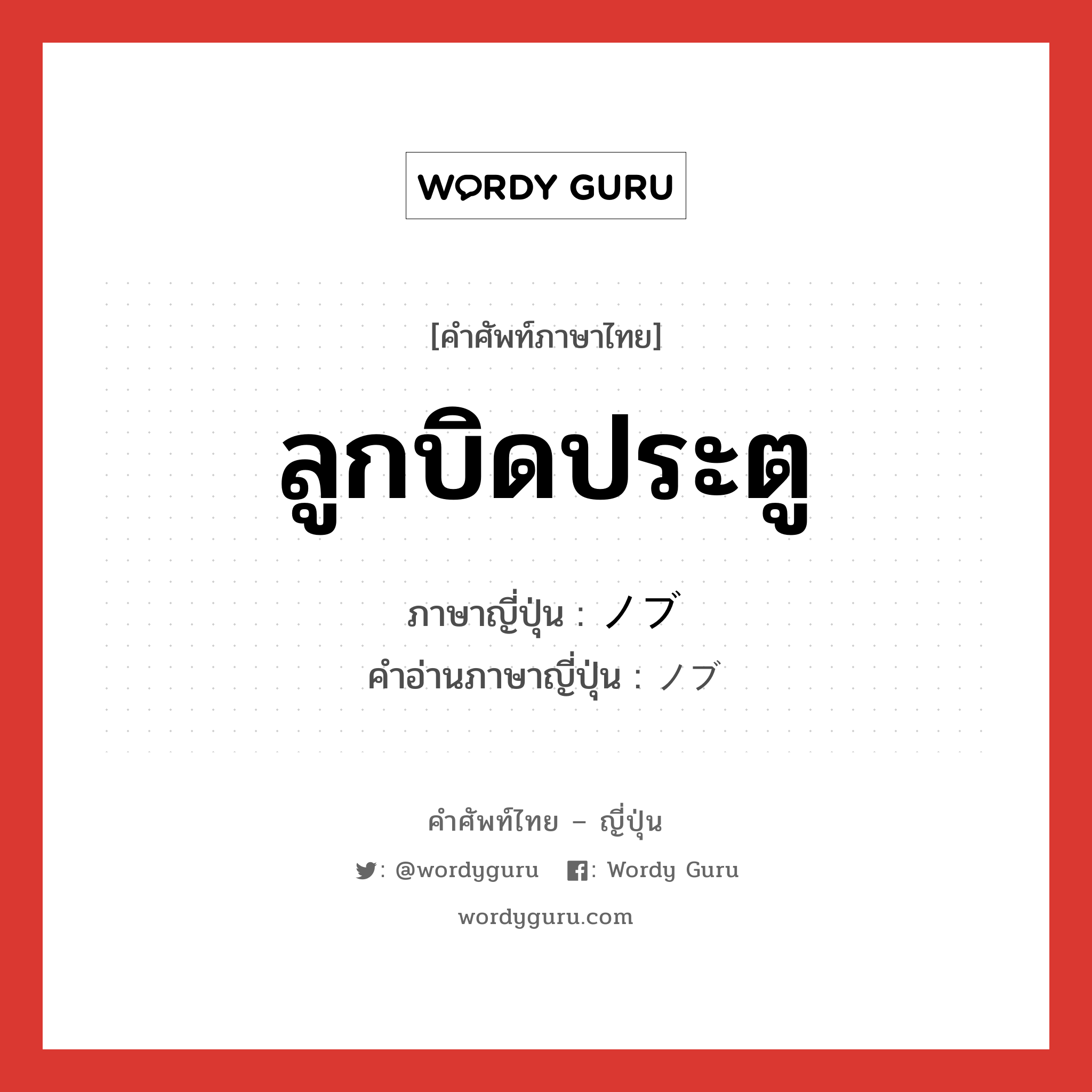 ลูกบิดประตู ภาษาญี่ปุ่นคืออะไร, คำศัพท์ภาษาไทย - ญี่ปุ่น ลูกบิดประตู ภาษาญี่ปุ่น ノブ คำอ่านภาษาญี่ปุ่น ノブ หมวด n หมวด n