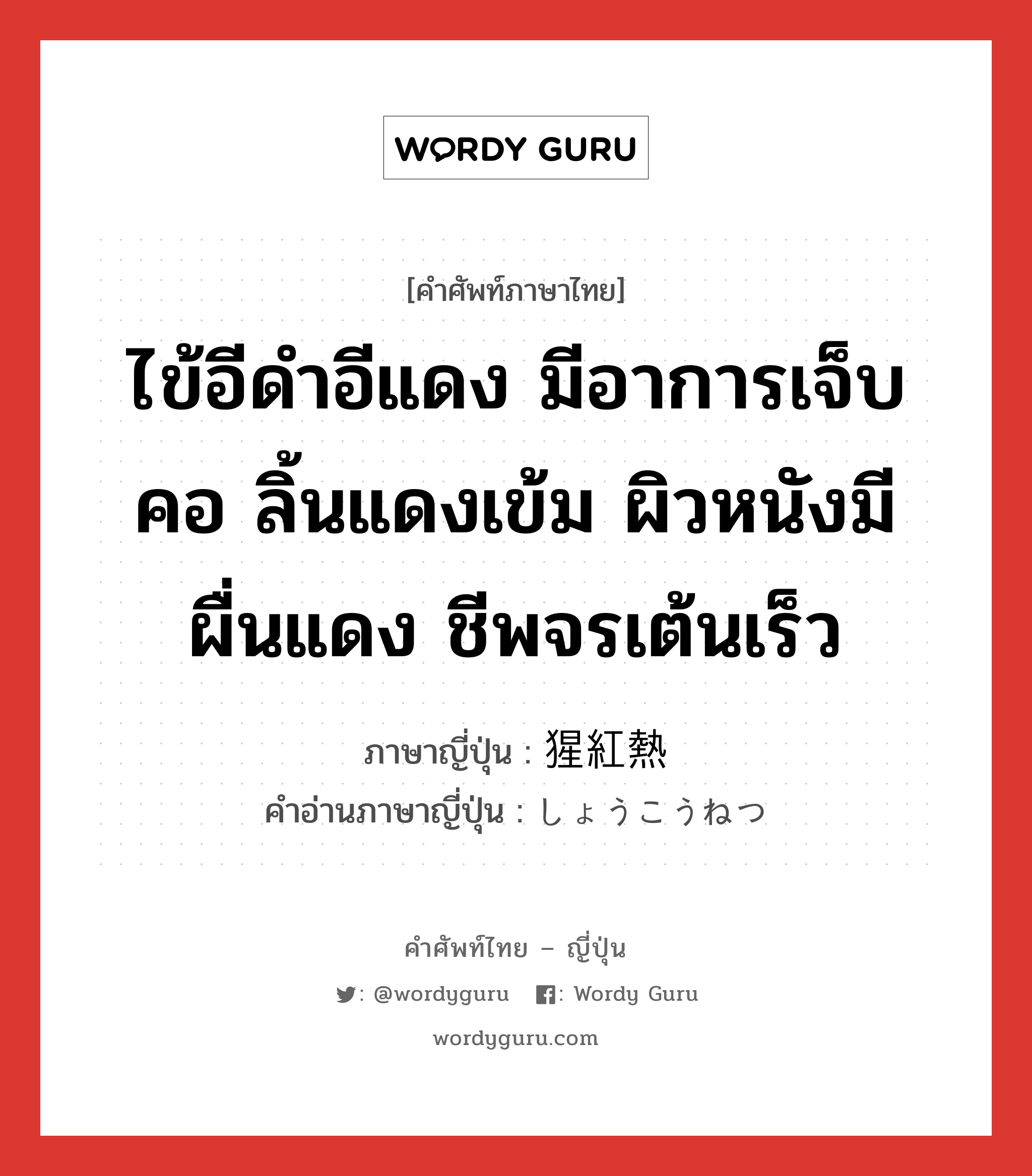 猩紅熱 ภาษาไทย?, คำศัพท์ภาษาไทย - ญี่ปุ่น 猩紅熱 ภาษาญี่ปุ่น ไข้อีดำอีแดง มีอาการเจ็บคอ ลิ้นแดงเข้ม ผิวหนังมีผื่นแดง ชีพจรเต้นเร็ว คำอ่านภาษาญี่ปุ่น しょうこうねつ หมวด n หมวด n