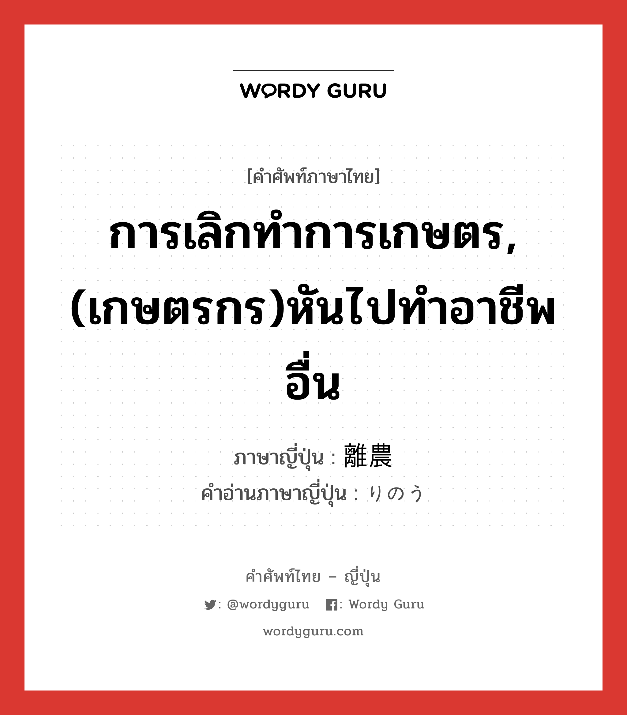 การเลิกทำการเกษตร,(เกษตรกร)หันไปทำอาชีพอื่น ภาษาญี่ปุ่นคืออะไร, คำศัพท์ภาษาไทย - ญี่ปุ่น การเลิกทำการเกษตร,(เกษตรกร)หันไปทำอาชีพอื่น ภาษาญี่ปุ่น 離農 คำอ่านภาษาญี่ปุ่น りのう หมวด n หมวด n