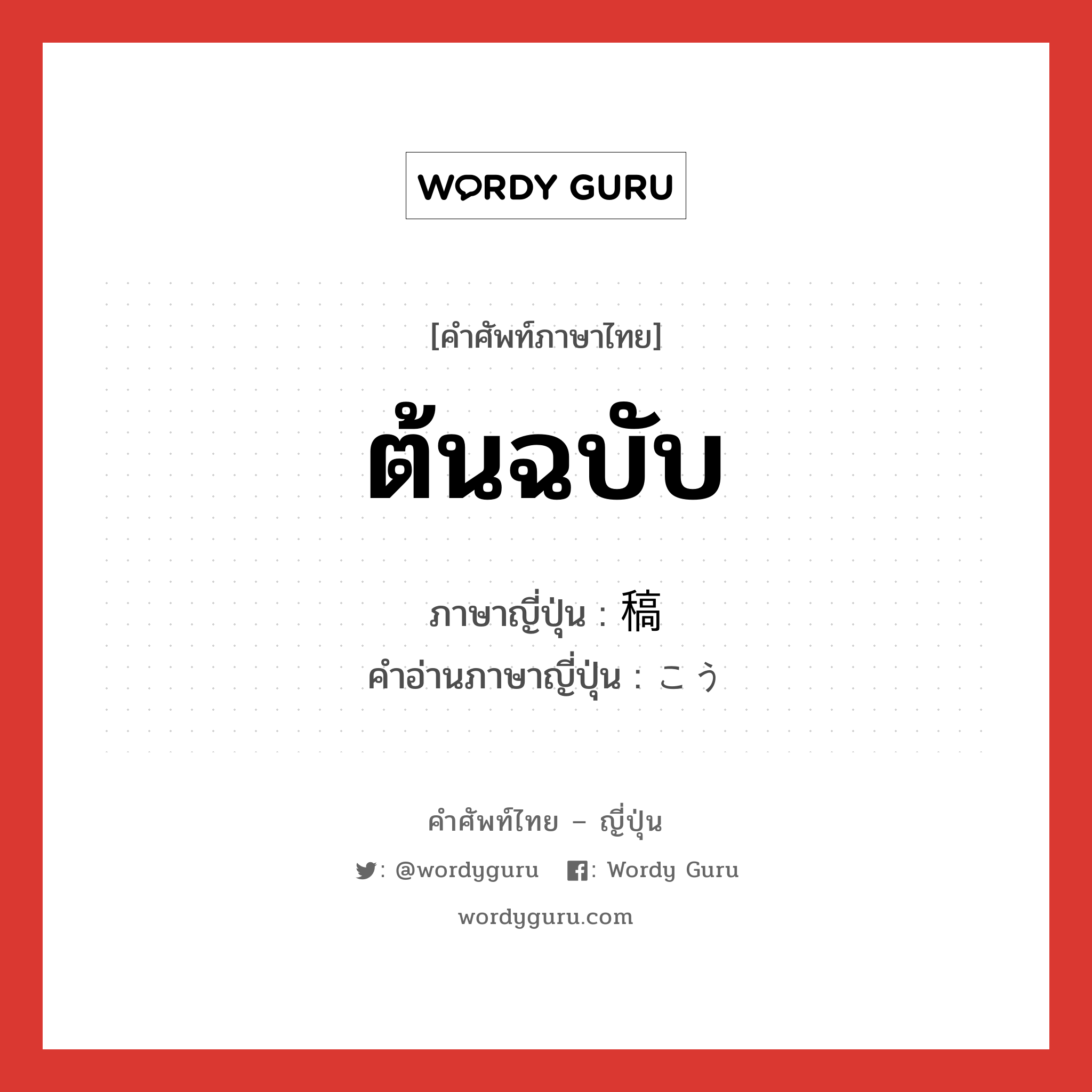 ต้นฉบับ ภาษาญี่ปุ่นคืออะไร, คำศัพท์ภาษาไทย - ญี่ปุ่น ต้นฉบับ ภาษาญี่ปุ่น 稿 คำอ่านภาษาญี่ปุ่น こう หมวด n หมวด n