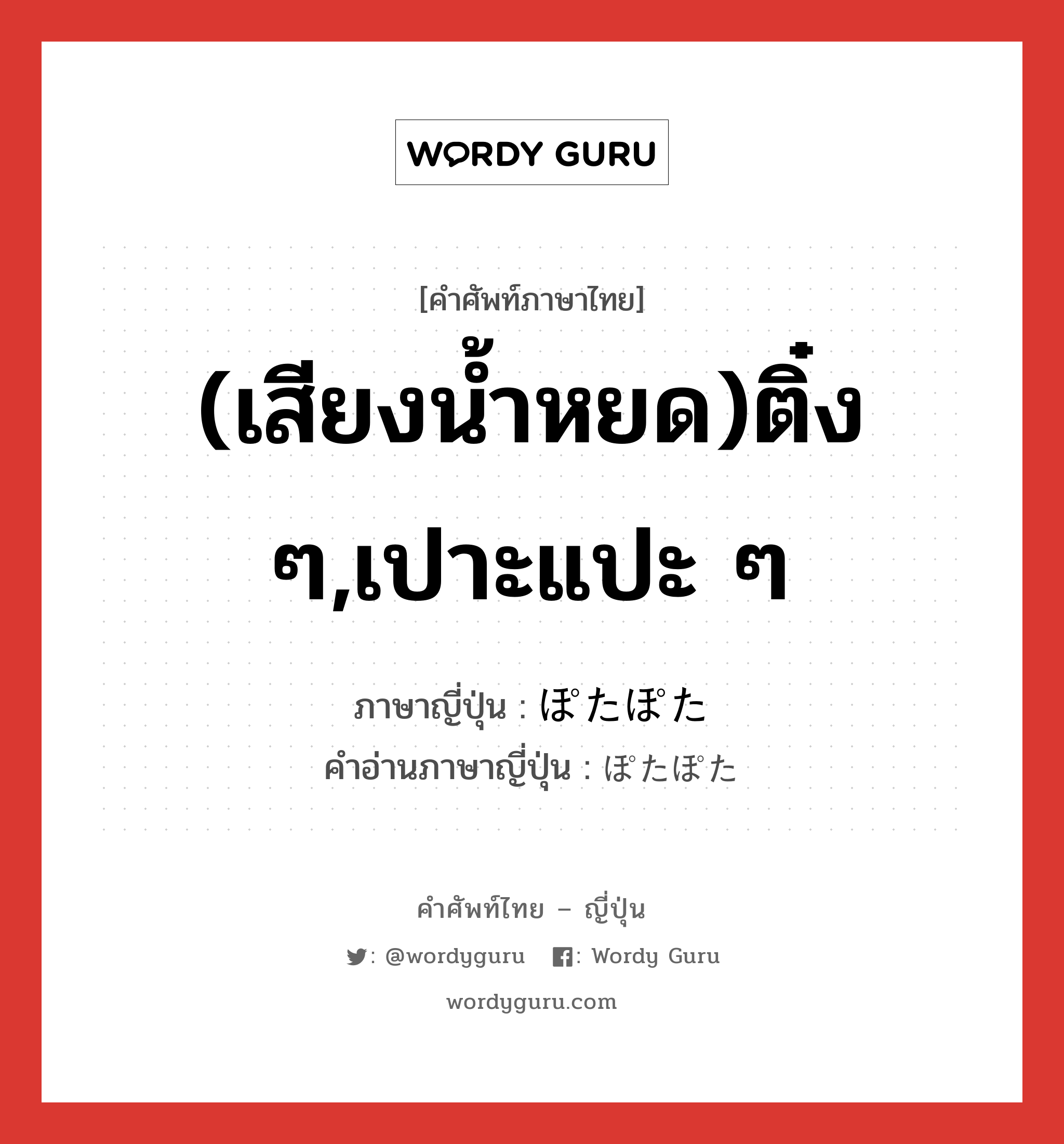 (เสียงน้ำหยด)ติ๋ง ๆ,เปาะแปะ ๆ ภาษาญี่ปุ่นคืออะไร, คำศัพท์ภาษาไทย - ญี่ปุ่น (เสียงน้ำหยด)ติ๋ง ๆ,เปาะแปะ ๆ ภาษาญี่ปุ่น ぽたぽた คำอ่านภาษาญี่ปุ่น ぽたぽた หมวด adv หมวด adv