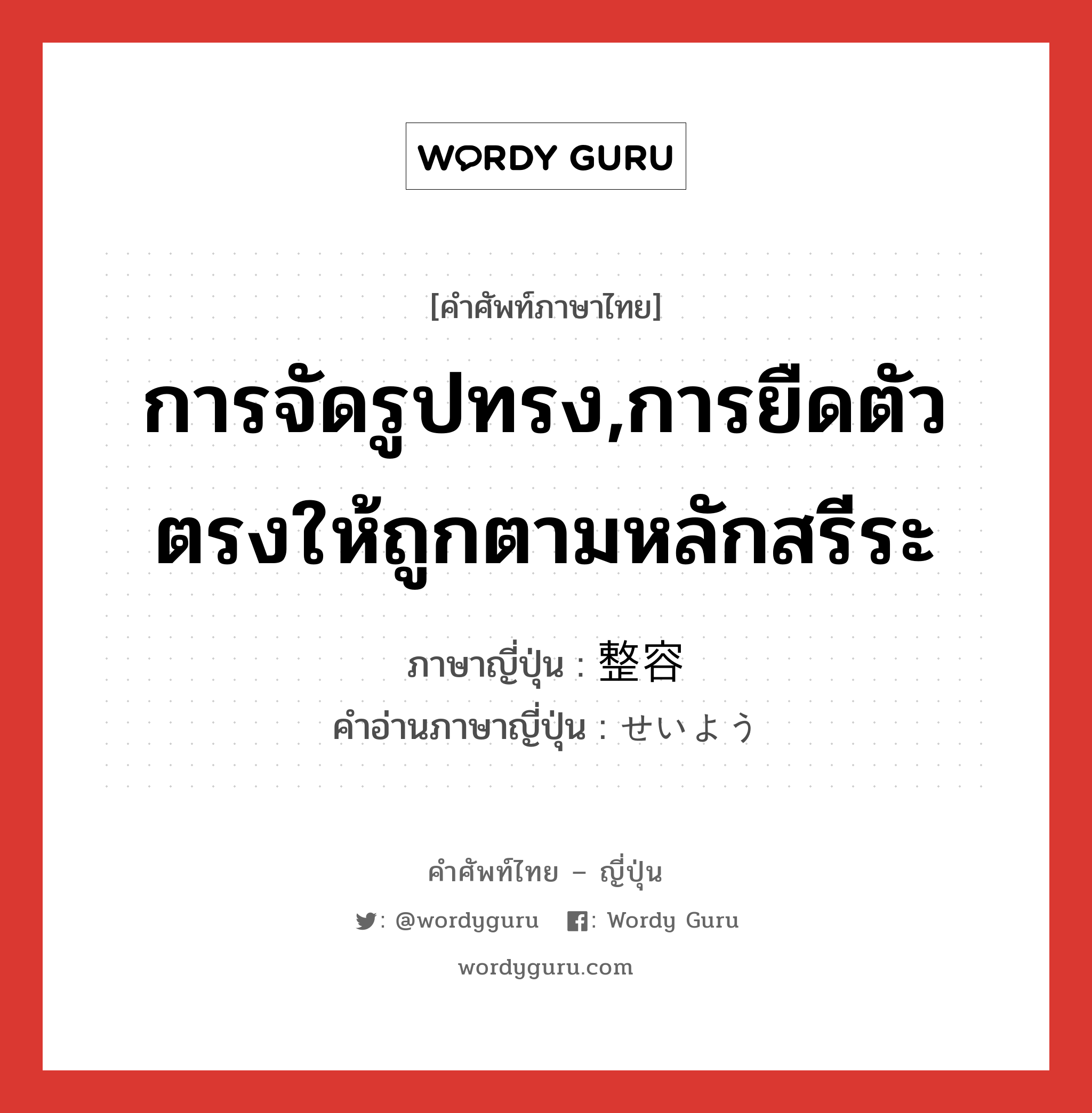 การจัดรูปทรง,การยืดตัวตรงให้ถูกตามหลักสรีระ ภาษาญี่ปุ่นคืออะไร, คำศัพท์ภาษาไทย - ญี่ปุ่น การจัดรูปทรง,การยืดตัวตรงให้ถูกตามหลักสรีระ ภาษาญี่ปุ่น 整容 คำอ่านภาษาญี่ปุ่น せいよう หมวด n หมวด n