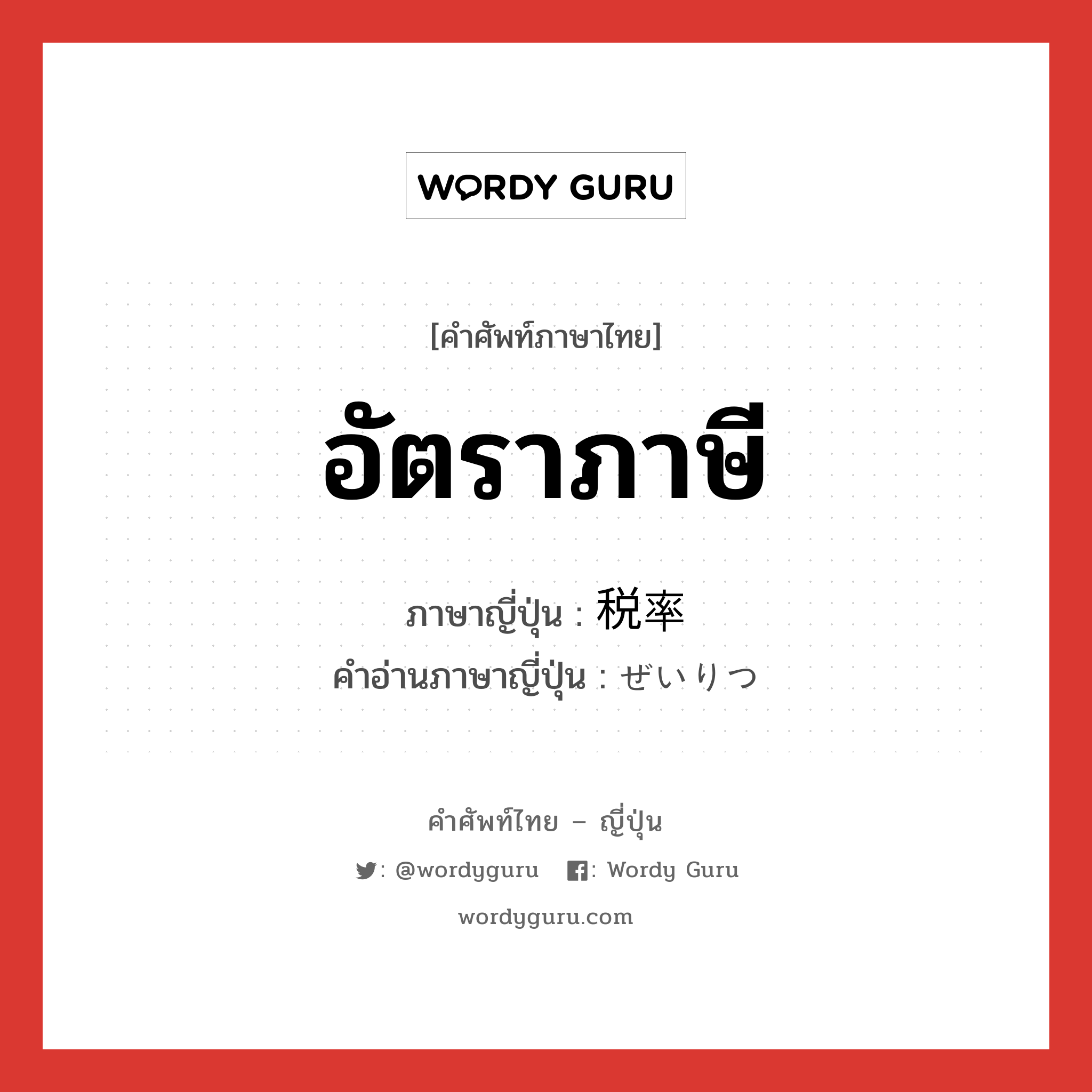 อัตราภาษี ภาษาญี่ปุ่นคืออะไร, คำศัพท์ภาษาไทย - ญี่ปุ่น อัตราภาษี ภาษาญี่ปุ่น 税率 คำอ่านภาษาญี่ปุ่น ぜいりつ หมวด n หมวด n