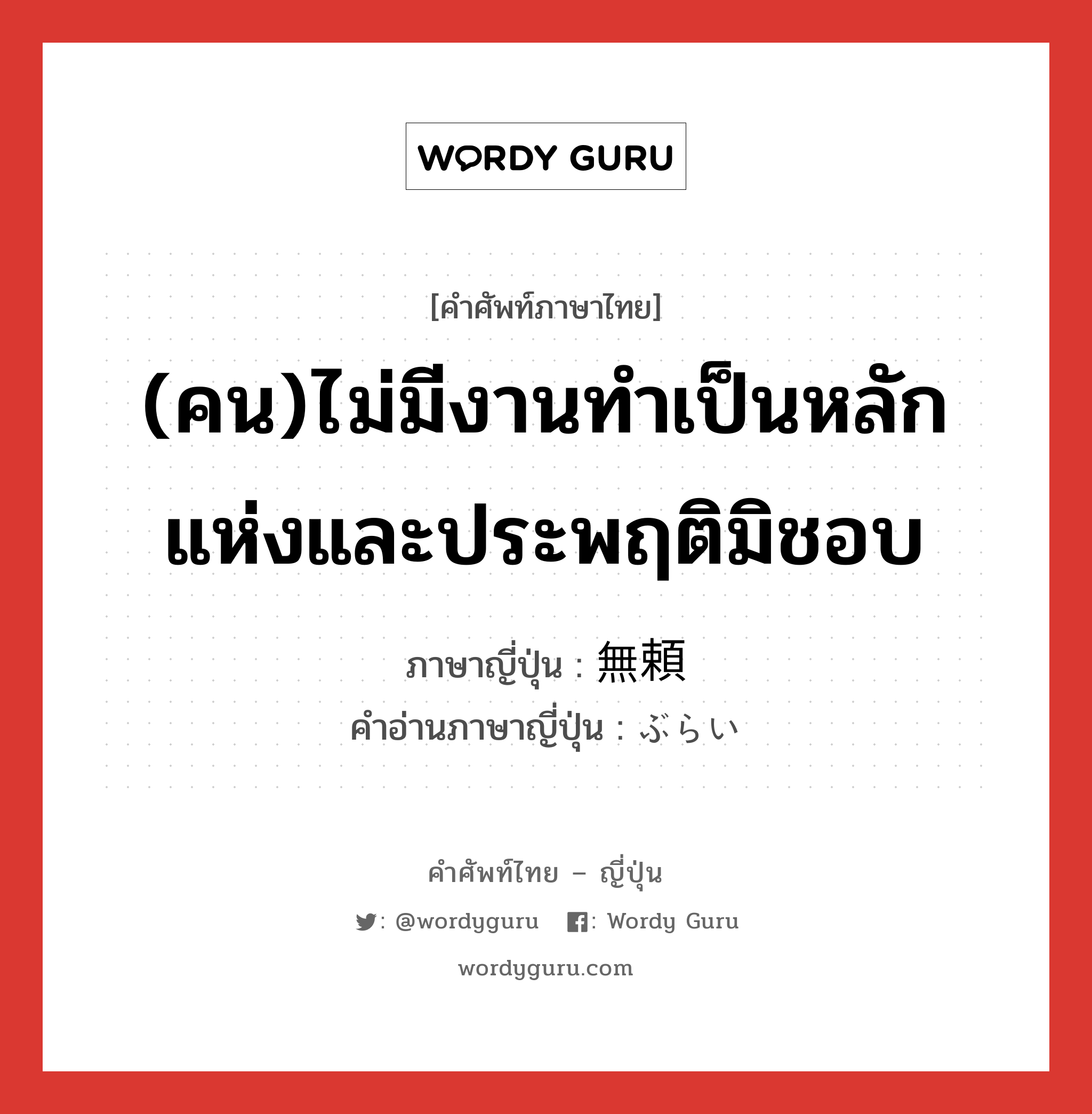 (คน)ไม่มีงานทำเป็นหลักแห่งและประพฤติมิชอบ ภาษาญี่ปุ่นคืออะไร, คำศัพท์ภาษาไทย - ญี่ปุ่น (คน)ไม่มีงานทำเป็นหลักแห่งและประพฤติมิชอบ ภาษาญี่ปุ่น 無頼 คำอ่านภาษาญี่ปุ่น ぶらい หมวด n หมวด n