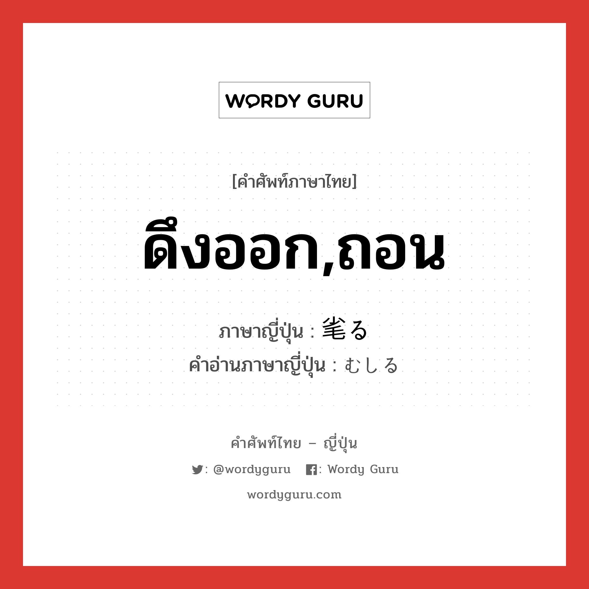 ดึงออก,ถอน ภาษาญี่ปุ่นคืออะไร, คำศัพท์ภาษาไทย - ญี่ปุ่น ดึงออก,ถอน ภาษาญี่ปุ่น 毟る คำอ่านภาษาญี่ปุ่น むしる หมวด v5r หมวด v5r