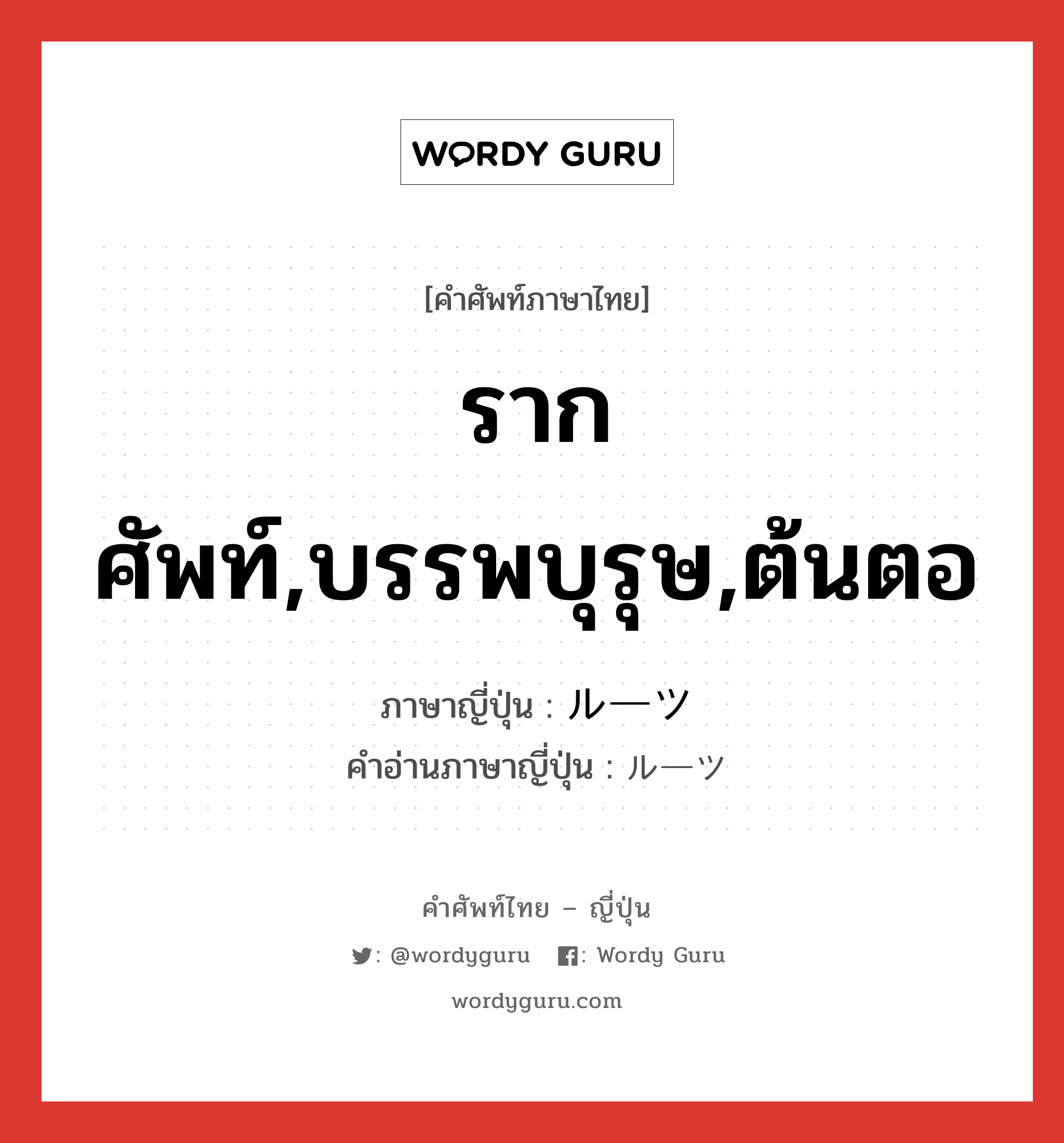 รากศัพท์,บรรพบุรุษ,ต้นตอ ภาษาญี่ปุ่นคืออะไร, คำศัพท์ภาษาไทย - ญี่ปุ่น รากศัพท์,บรรพบุรุษ,ต้นตอ ภาษาญี่ปุ่น ルーツ คำอ่านภาษาญี่ปุ่น ルーツ หมวด n หมวด n