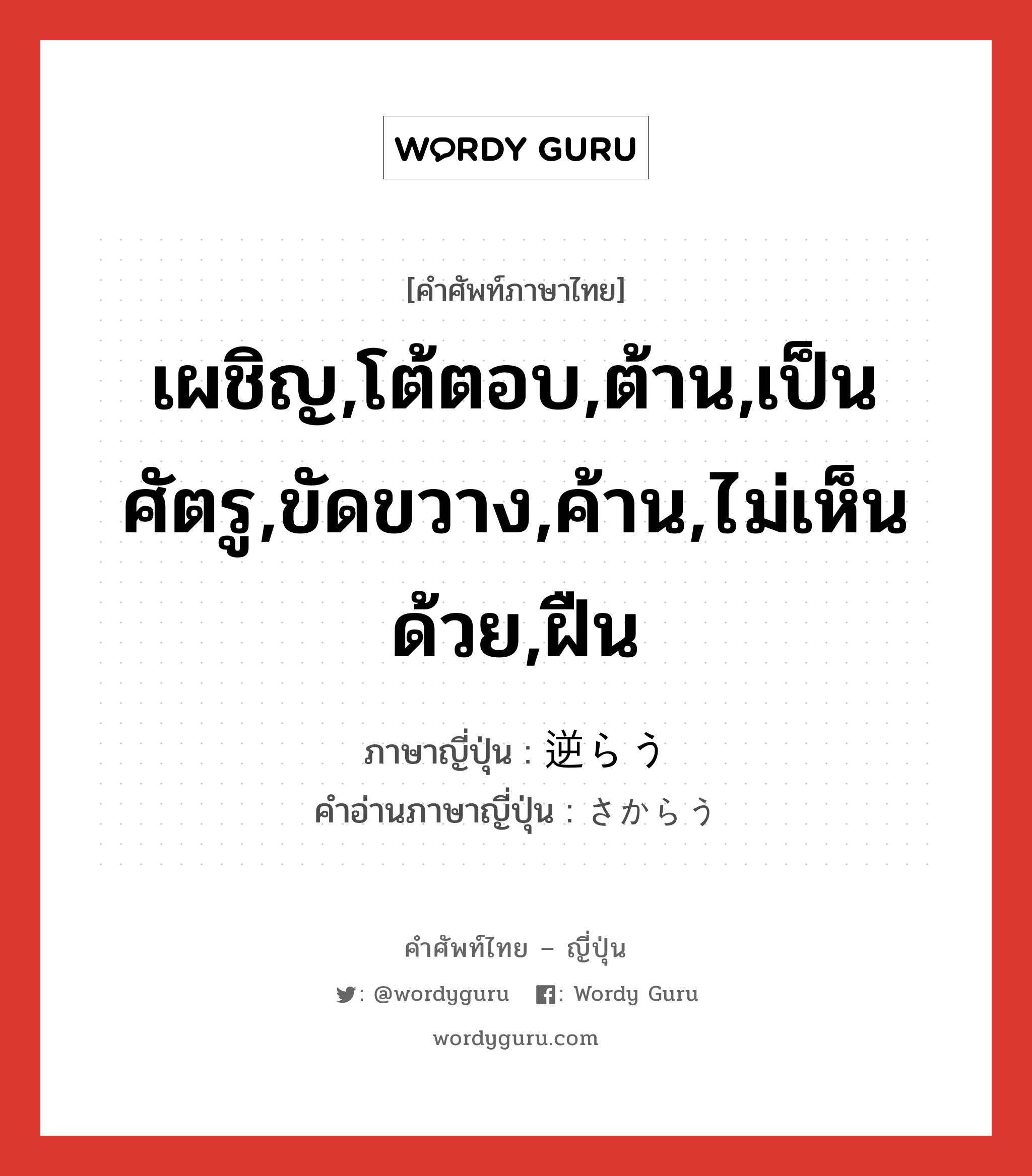 เผชิญ,โต้ตอบ,ต้าน,เป็นศัตรู,ขัดขวาง,ค้าน,ไม่เห็นด้วย,ฝืน ภาษาญี่ปุ่นคืออะไร, คำศัพท์ภาษาไทย - ญี่ปุ่น เผชิญ,โต้ตอบ,ต้าน,เป็นศัตรู,ขัดขวาง,ค้าน,ไม่เห็นด้วย,ฝืน ภาษาญี่ปุ่น 逆らう คำอ่านภาษาญี่ปุ่น さからう หมวด v5u หมวด v5u