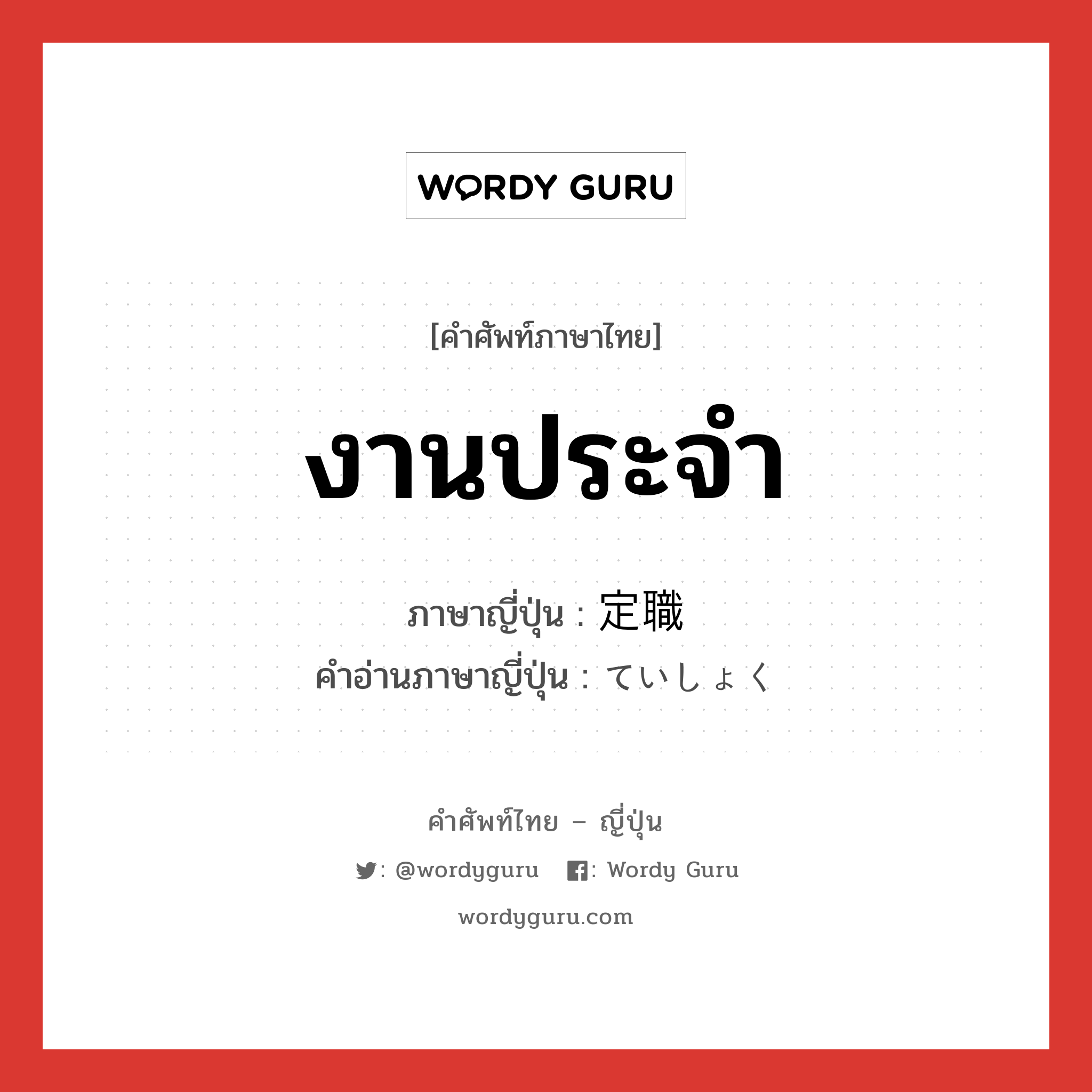 งานประจำ ภาษาญี่ปุ่นคืออะไร, คำศัพท์ภาษาไทย - ญี่ปุ่น งานประจำ ภาษาญี่ปุ่น 定職 คำอ่านภาษาญี่ปุ่น ていしょく หมวด n หมวด n