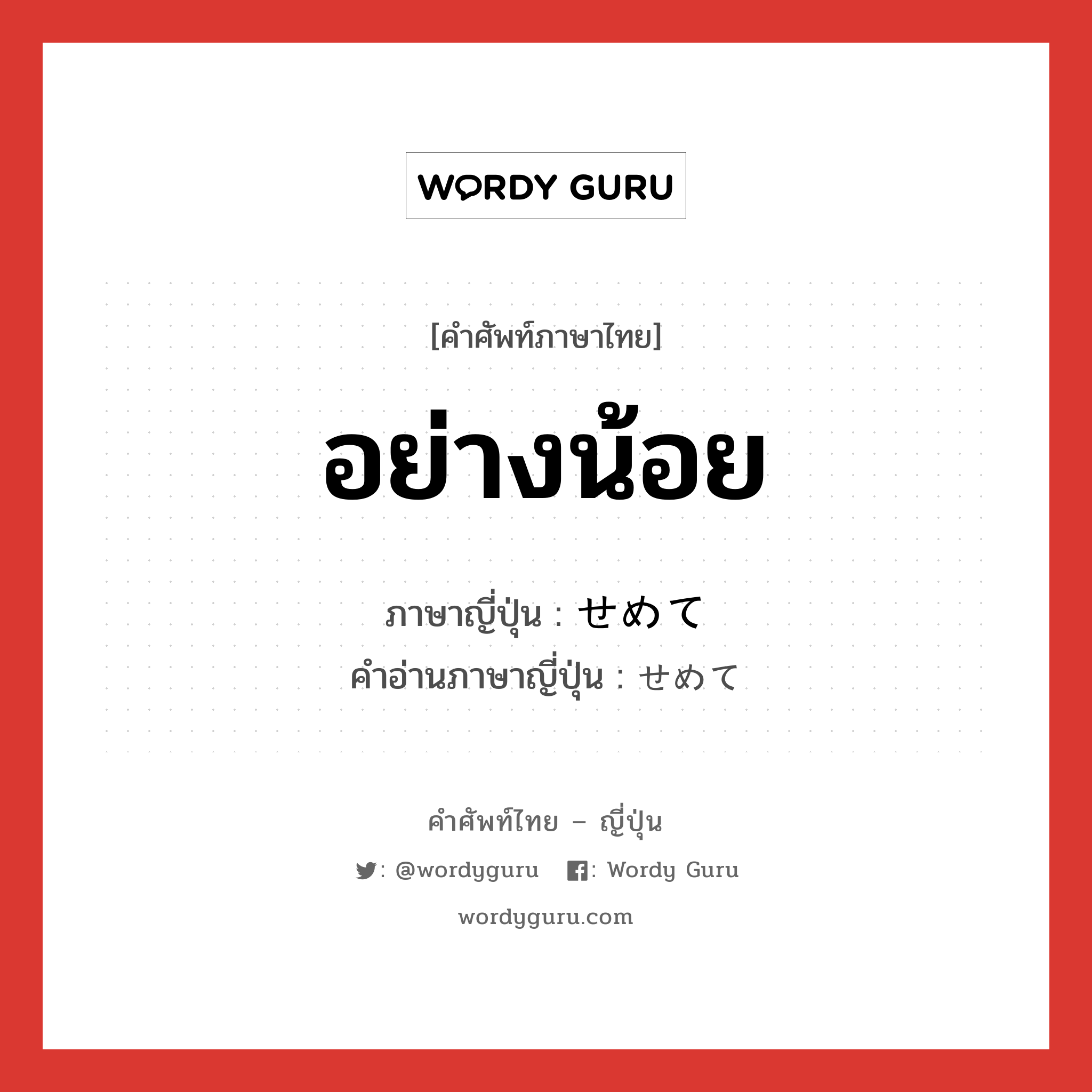 อย่างน้อย ภาษาญี่ปุ่นคืออะไร, คำศัพท์ภาษาไทย - ญี่ปุ่น อย่างน้อย ภาษาญี่ปุ่น せめて คำอ่านภาษาญี่ปุ่น せめて หมวด adv หมวด adv