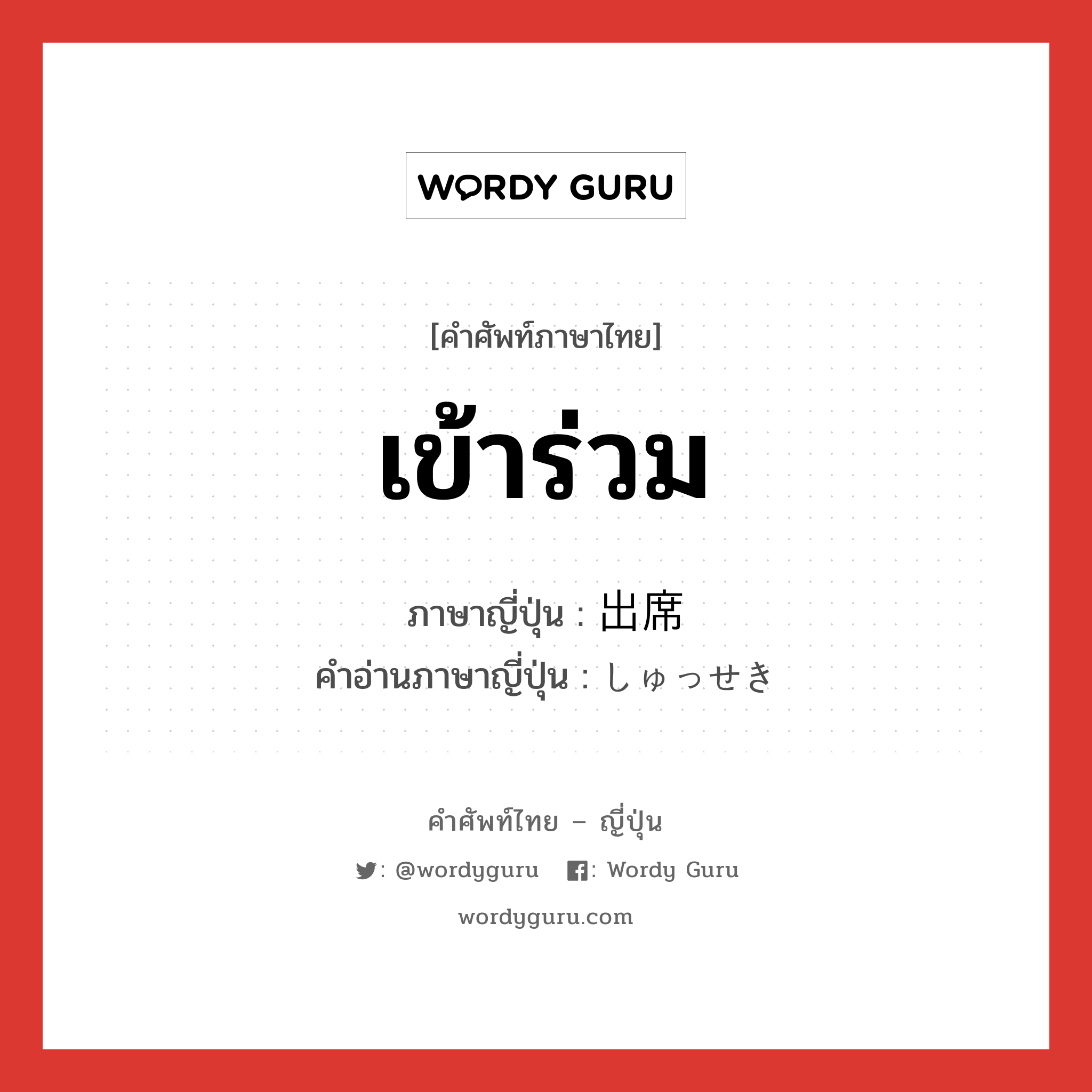 เข้าร่วม ภาษาญี่ปุ่นคืออะไร, คำศัพท์ภาษาไทย - ญี่ปุ่น เข้าร่วม ภาษาญี่ปุ่น 出席 คำอ่านภาษาญี่ปุ่น しゅっせき หมวด n หมวด n