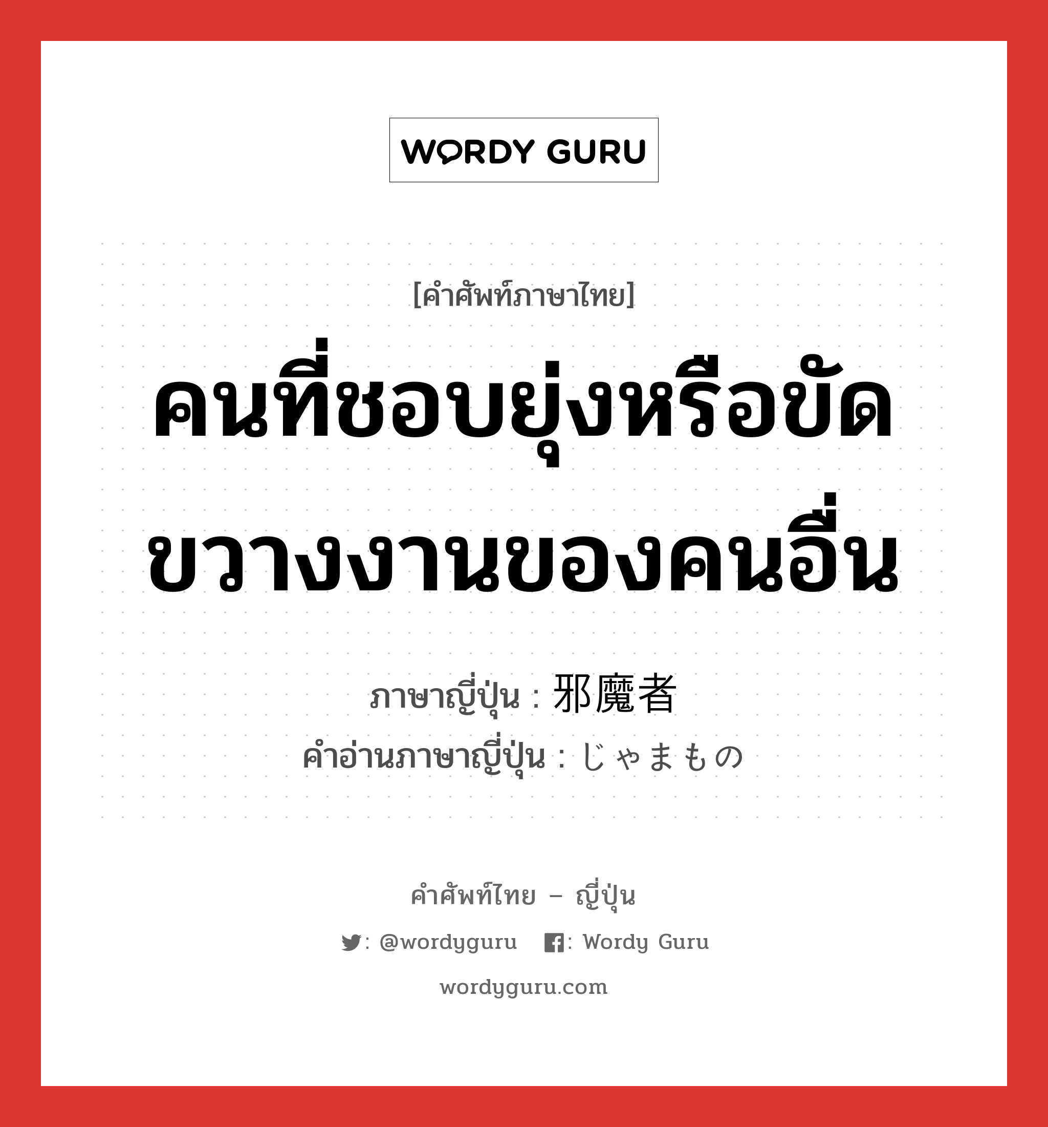 คนที่ชอบยุ่งหรือขัดขวางงานของคนอื่น ภาษาญี่ปุ่นคืออะไร, คำศัพท์ภาษาไทย - ญี่ปุ่น คนที่ชอบยุ่งหรือขัดขวางงานของคนอื่น ภาษาญี่ปุ่น 邪魔者 คำอ่านภาษาญี่ปุ่น じゃまもの หมวด n หมวด n