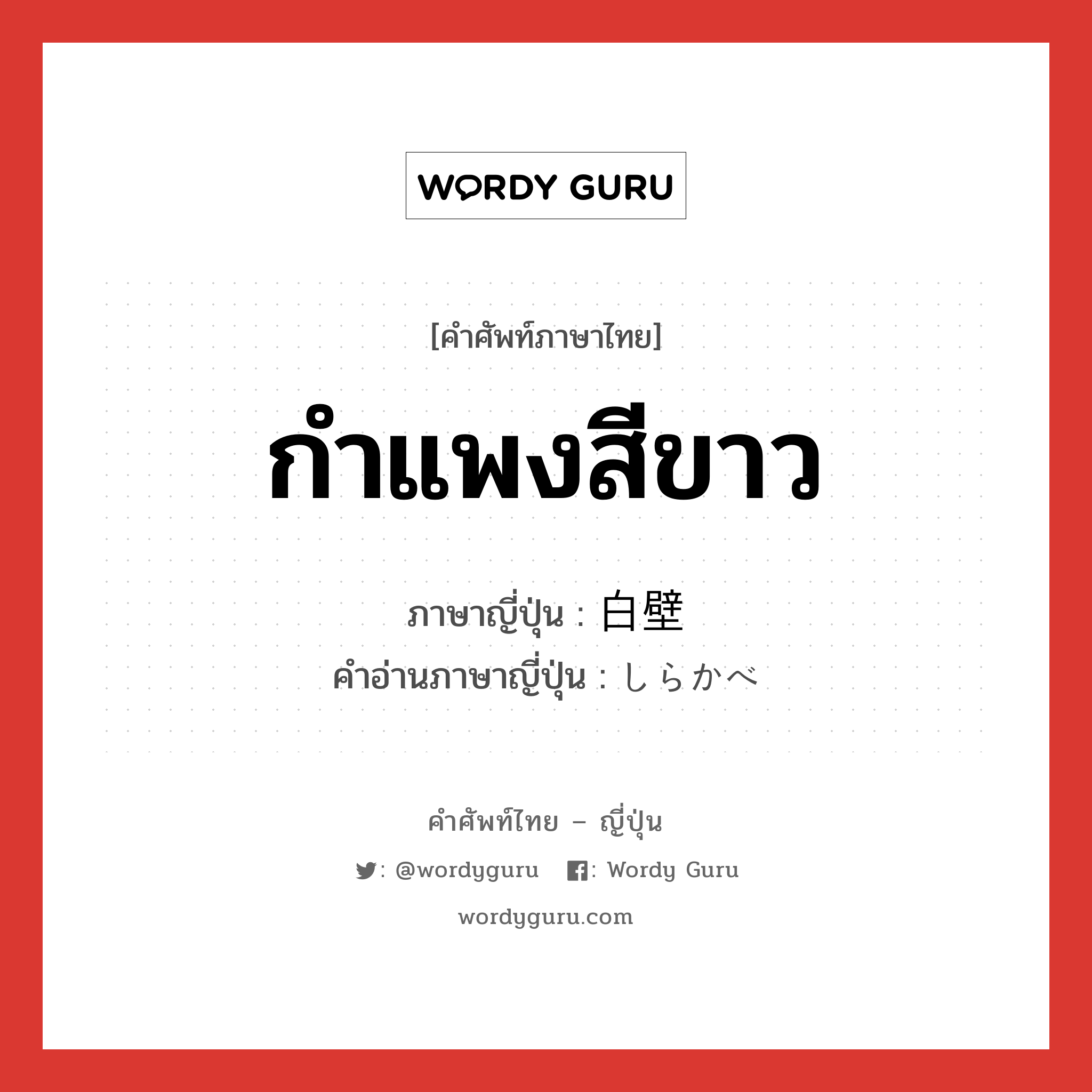 กำแพงสีขาว ภาษาญี่ปุ่นคืออะไร, คำศัพท์ภาษาไทย - ญี่ปุ่น กำแพงสีขาว ภาษาญี่ปุ่น 白壁 คำอ่านภาษาญี่ปุ่น しらかべ หมวด n หมวด n