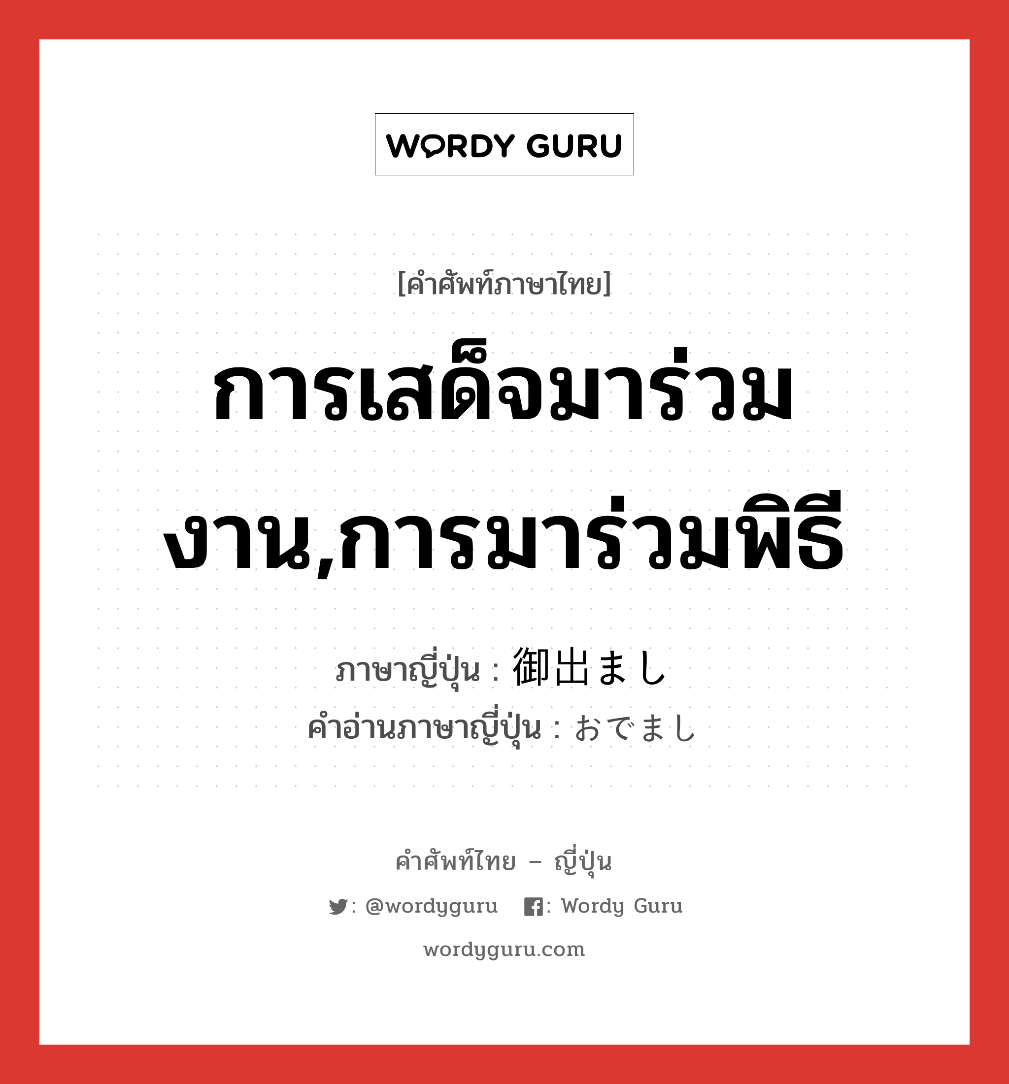 การเสด็จมาร่วมงาน,การมาร่วมพิธี ภาษาญี่ปุ่นคืออะไร, คำศัพท์ภาษาไทย - ญี่ปุ่น การเสด็จมาร่วมงาน,การมาร่วมพิธี ภาษาญี่ปุ่น 御出まし คำอ่านภาษาญี่ปุ่น おでまし หมวด n หมวด n