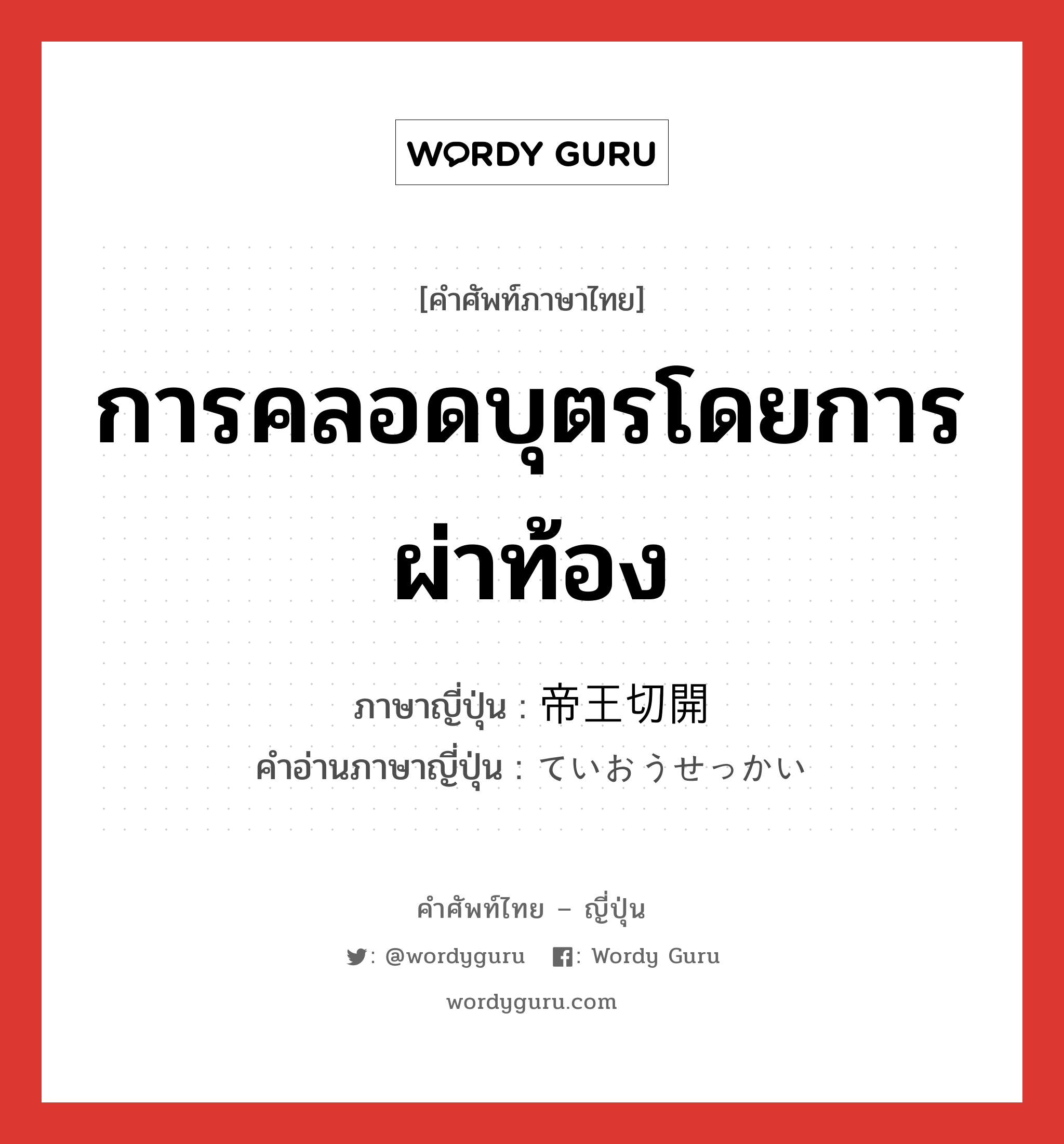 การคลอดบุตรโดยการผ่าท้อง ภาษาญี่ปุ่นคืออะไร, คำศัพท์ภาษาไทย - ญี่ปุ่น การคลอดบุตรโดยการผ่าท้อง ภาษาญี่ปุ่น 帝王切開 คำอ่านภาษาญี่ปุ่น ていおうせっかい หมวด n หมวด n