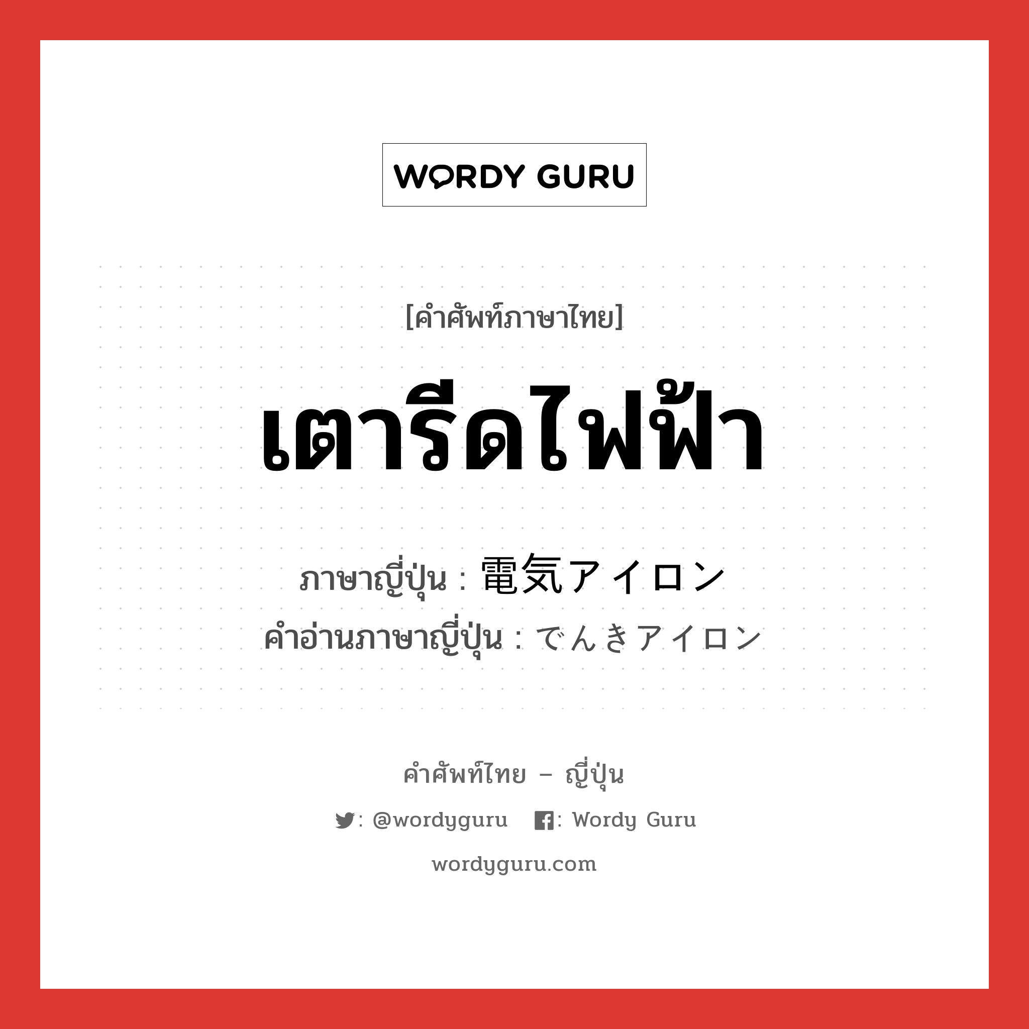 เตารีดไฟฟ้า ภาษาญี่ปุ่นคืออะไร, คำศัพท์ภาษาไทย - ญี่ปุ่น เตารีดไฟฟ้า ภาษาญี่ปุ่น 電気アイロン คำอ่านภาษาญี่ปุ่น でんきアイロン หมวด n หมวด n