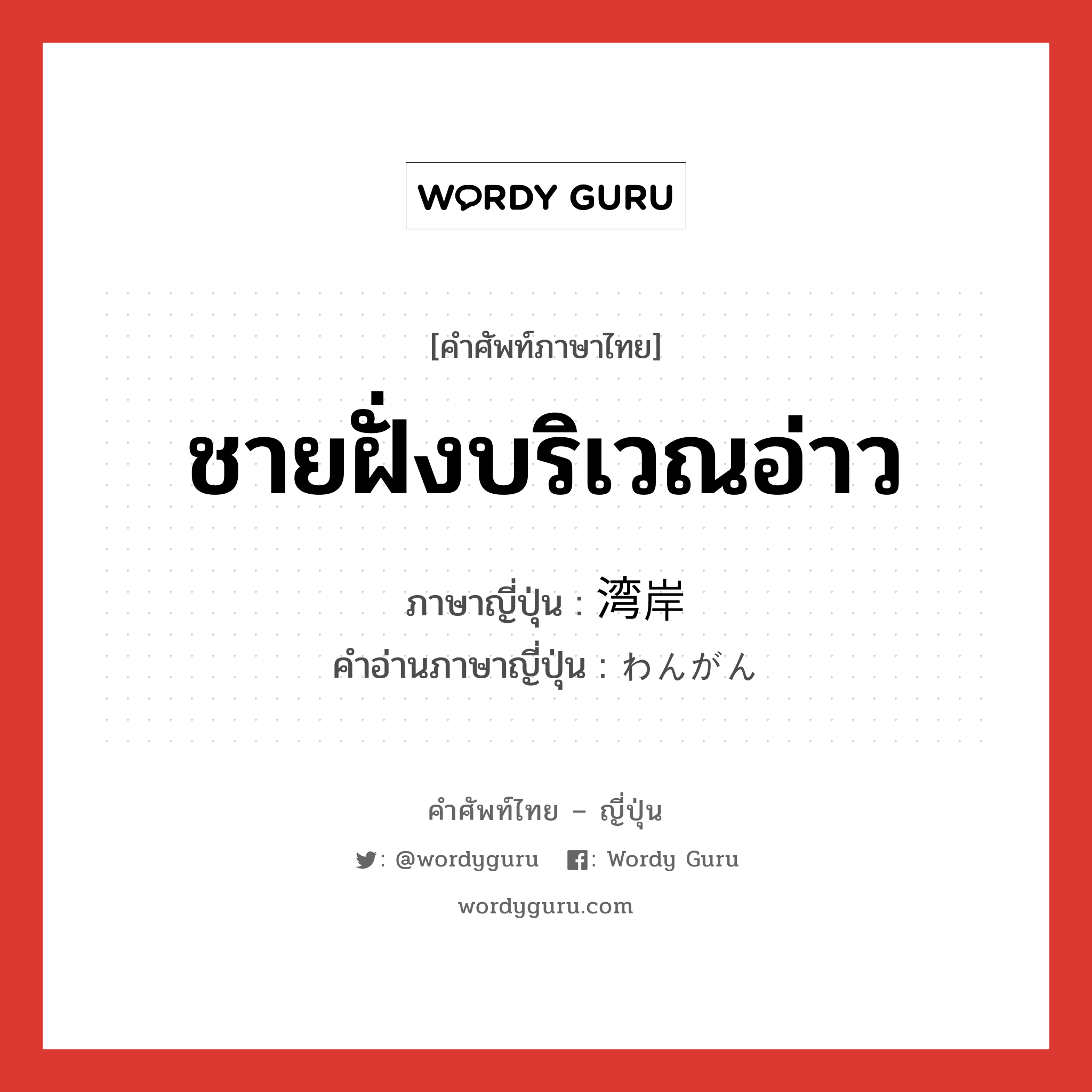 ชายฝั่งบริเวณอ่าว ภาษาญี่ปุ่นคืออะไร, คำศัพท์ภาษาไทย - ญี่ปุ่น ชายฝั่งบริเวณอ่าว ภาษาญี่ปุ่น 湾岸 คำอ่านภาษาญี่ปุ่น わんがん หมวด n หมวด n