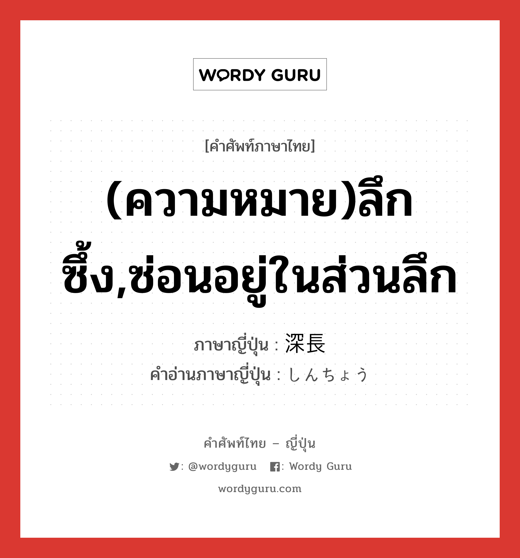 (ความหมาย)ลึกซึ้ง,ซ่อนอยู่ในส่วนลึก ภาษาญี่ปุ่นคืออะไร, คำศัพท์ภาษาไทย - ญี่ปุ่น (ความหมาย)ลึกซึ้ง,ซ่อนอยู่ในส่วนลึก ภาษาญี่ปุ่น 深長 คำอ่านภาษาญี่ปุ่น しんちょう หมวด adj-na หมวด adj-na