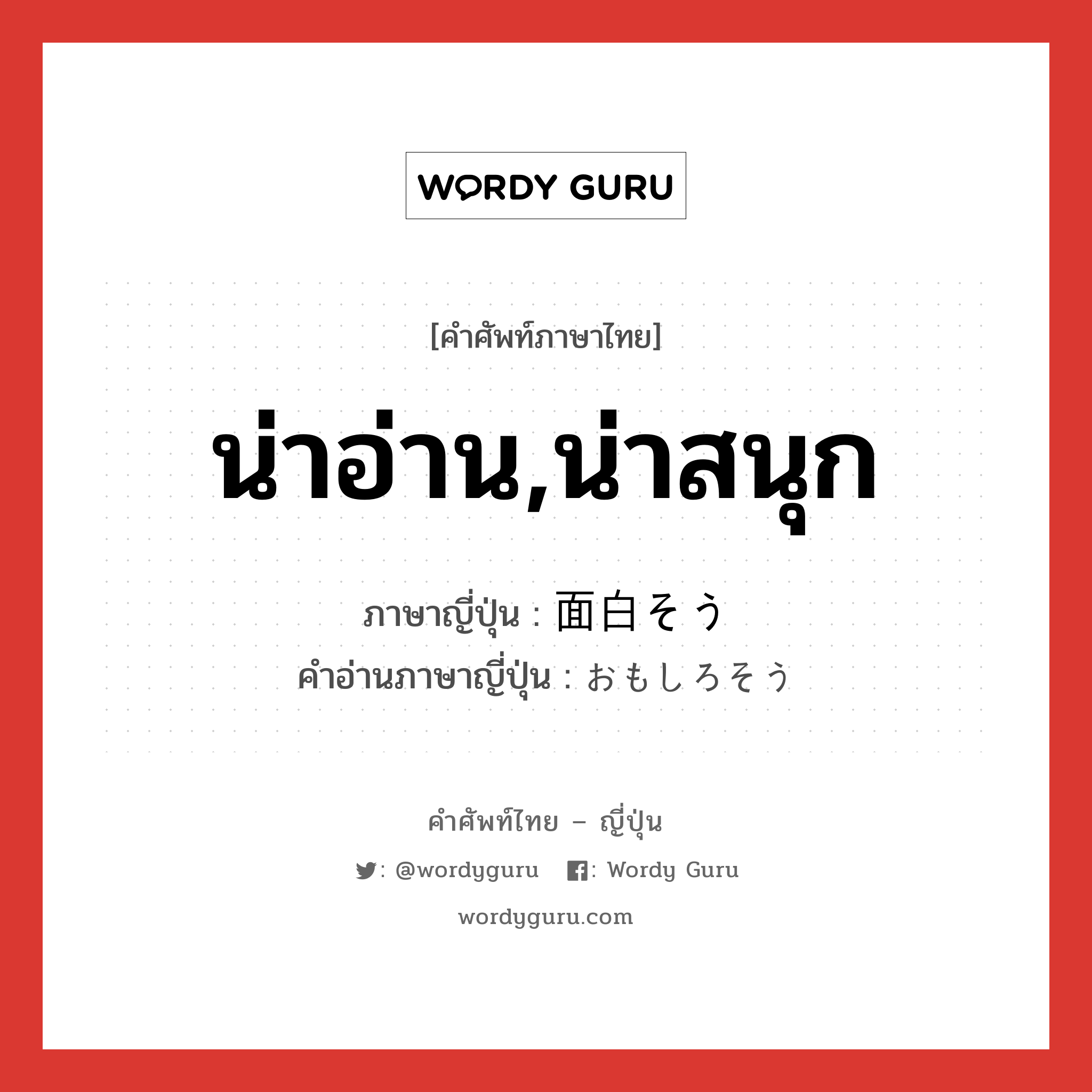 น่าอ่าน,น่าสนุก ภาษาญี่ปุ่นคืออะไร, คำศัพท์ภาษาไทย - ญี่ปุ่น น่าอ่าน,น่าสนุก ภาษาญี่ปุ่น 面白そう คำอ่านภาษาญี่ปุ่น おもしろそう หมวด adj-na หมวด adj-na