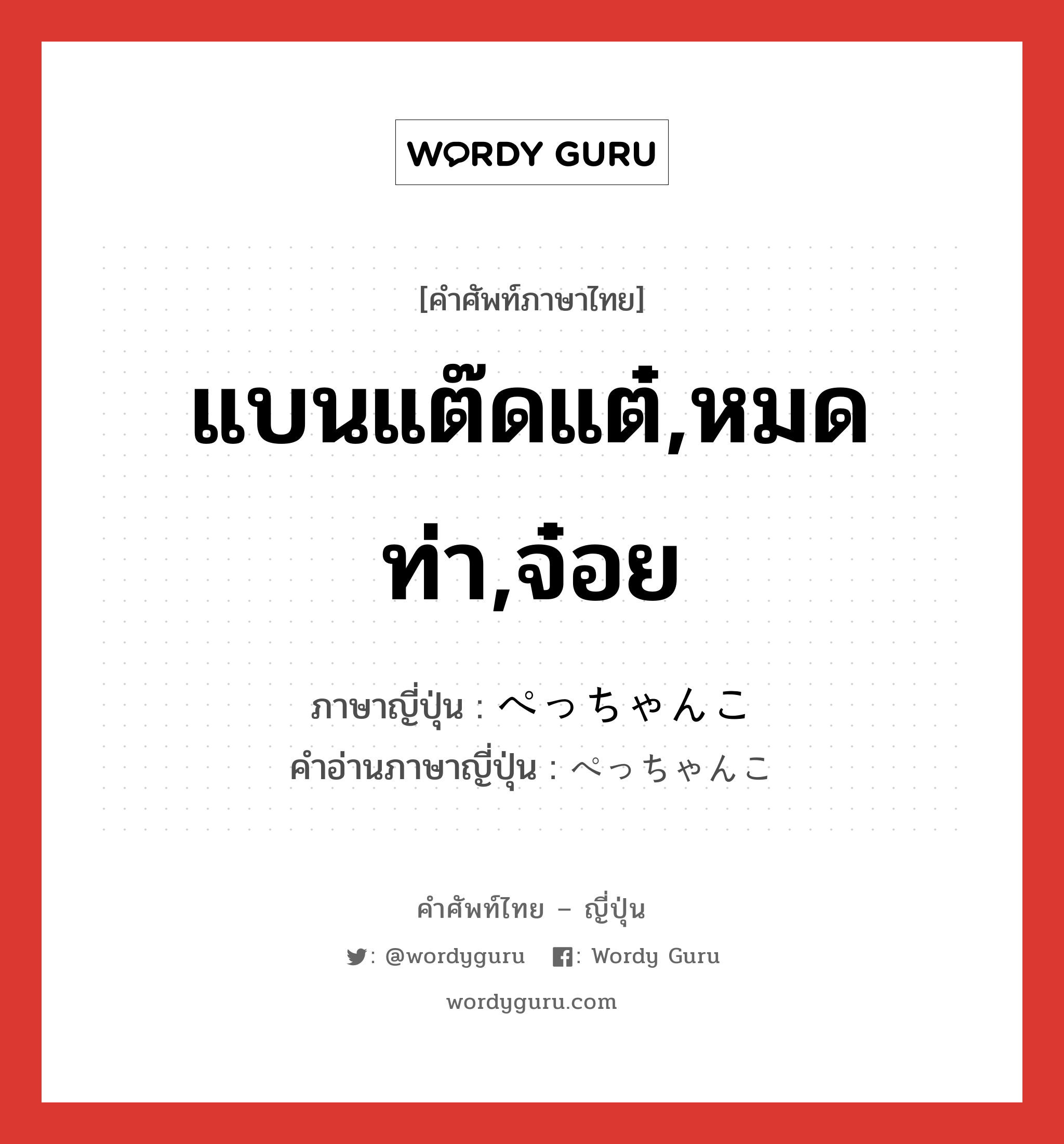 แบนแต๊ดแต๋,หมดท่า,จ๋อย ภาษาญี่ปุ่นคืออะไร, คำศัพท์ภาษาไทย - ญี่ปุ่น แบนแต๊ดแต๋,หมดท่า,จ๋อย ภาษาญี่ปุ่น ぺっちゃんこ คำอ่านภาษาญี่ปุ่น ぺっちゃんこ หมวด adj-na หมวด adj-na