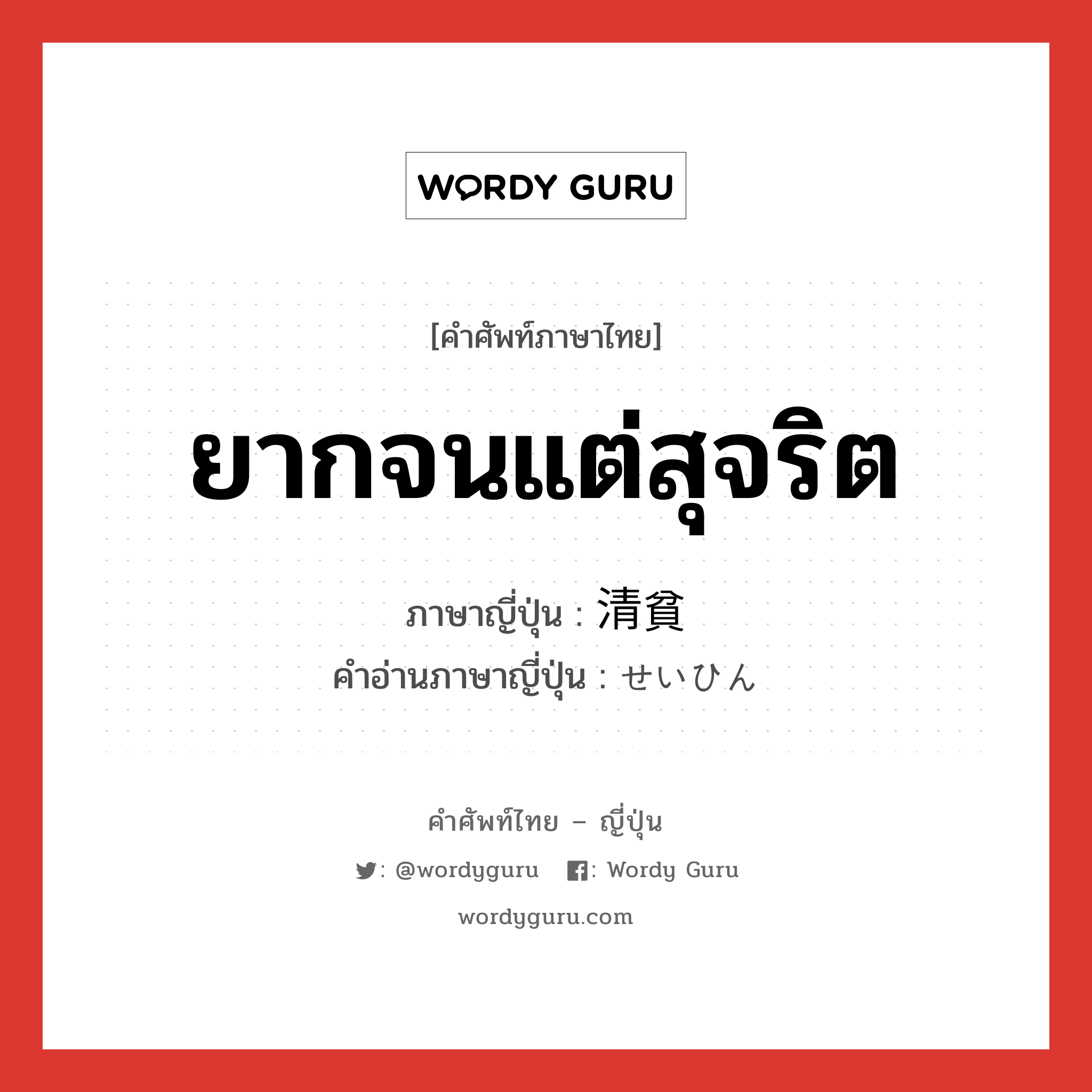 ยากจนแต่สุจริต ภาษาญี่ปุ่นคืออะไร, คำศัพท์ภาษาไทย - ญี่ปุ่น ยากจนแต่สุจริต ภาษาญี่ปุ่น 清貧 คำอ่านภาษาญี่ปุ่น せいひん หมวด n หมวด n