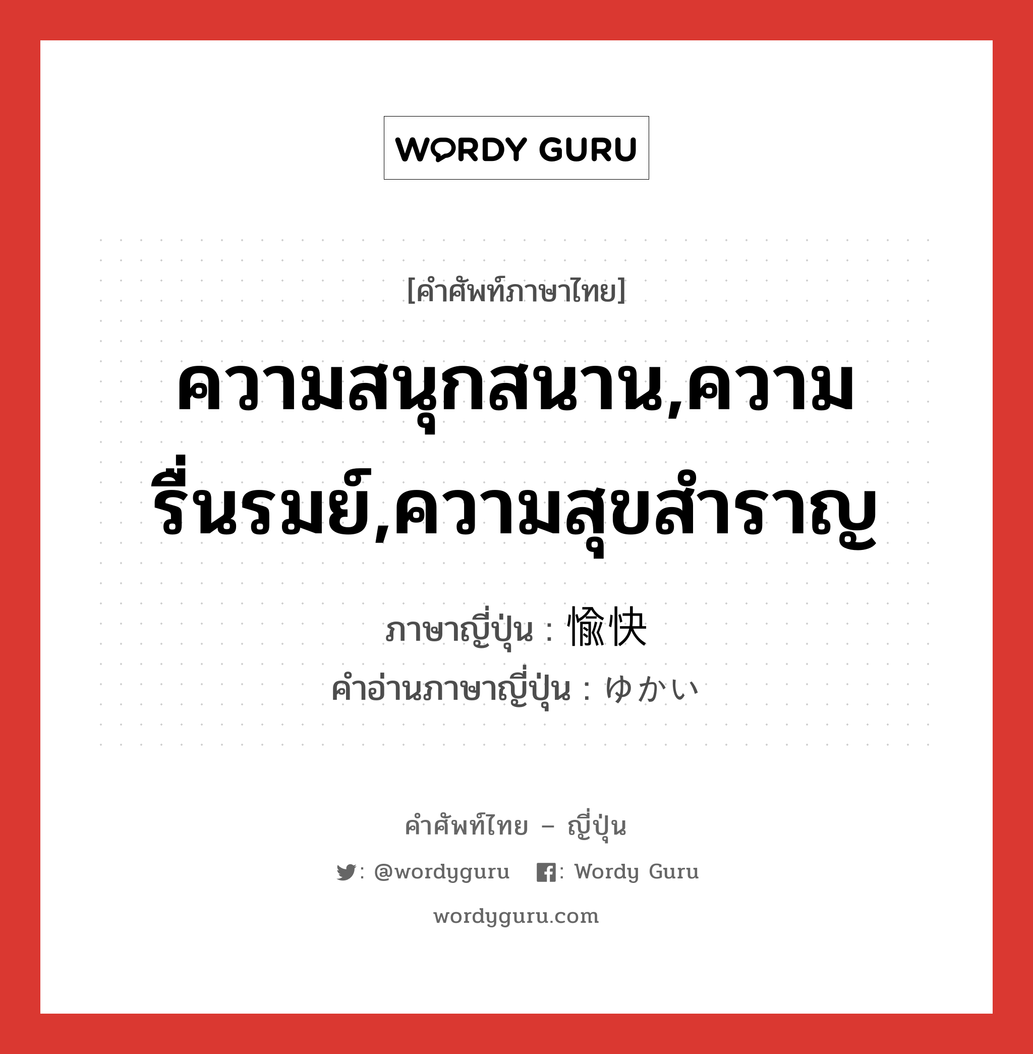 ความสนุกสนาน,ความรื่นรมย์,ความสุขสำราญ ภาษาญี่ปุ่นคืออะไร, คำศัพท์ภาษาไทย - ญี่ปุ่น ความสนุกสนาน,ความรื่นรมย์,ความสุขสำราญ ภาษาญี่ปุ่น 愉快 คำอ่านภาษาญี่ปุ่น ゆかい หมวด adj-na หมวด adj-na