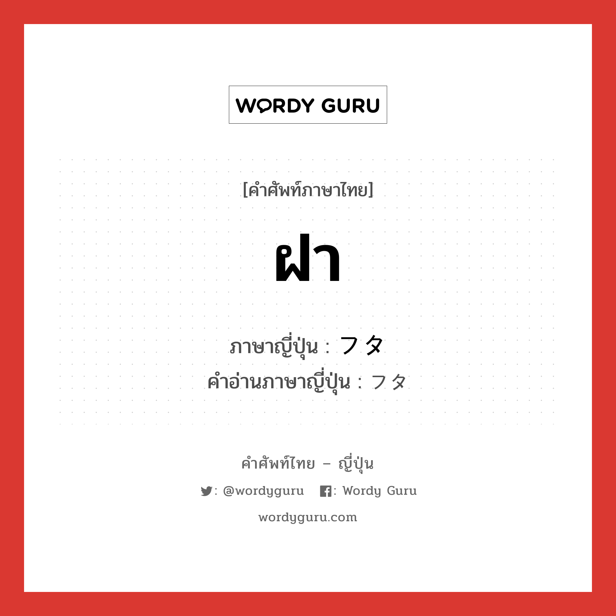 ฝา ภาษาญี่ปุ่นคืออะไร, คำศัพท์ภาษาไทย - ญี่ปุ่น ฝา ภาษาญี่ปุ่น フタ คำอ่านภาษาญี่ปุ่น フタ หมวด n หมวด n