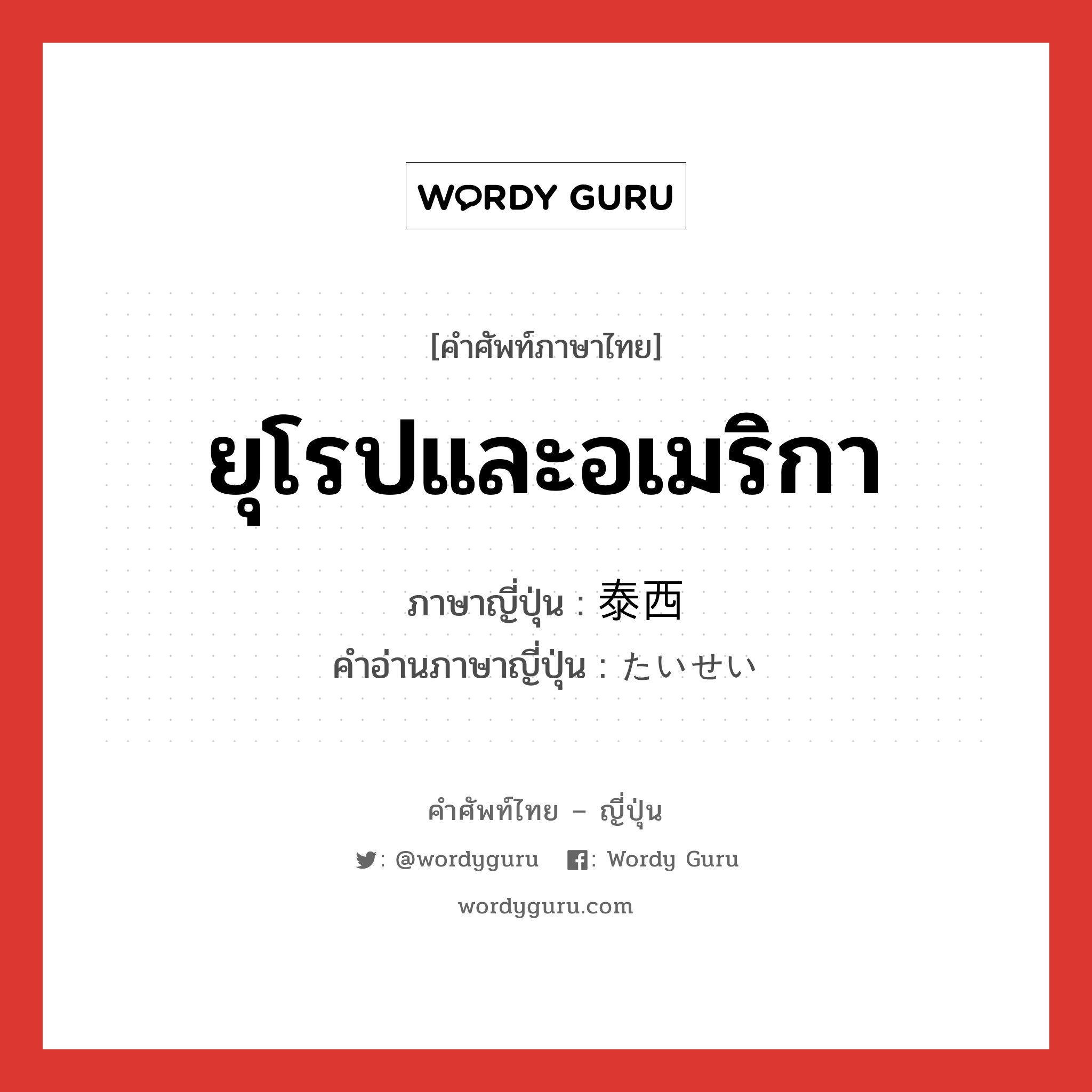 ยุโรปและอเมริกา ภาษาญี่ปุ่นคืออะไร, คำศัพท์ภาษาไทย - ญี่ปุ่น ยุโรปและอเมริกา ภาษาญี่ปุ่น 泰西 คำอ่านภาษาญี่ปุ่น たいせい หมวด n หมวด n