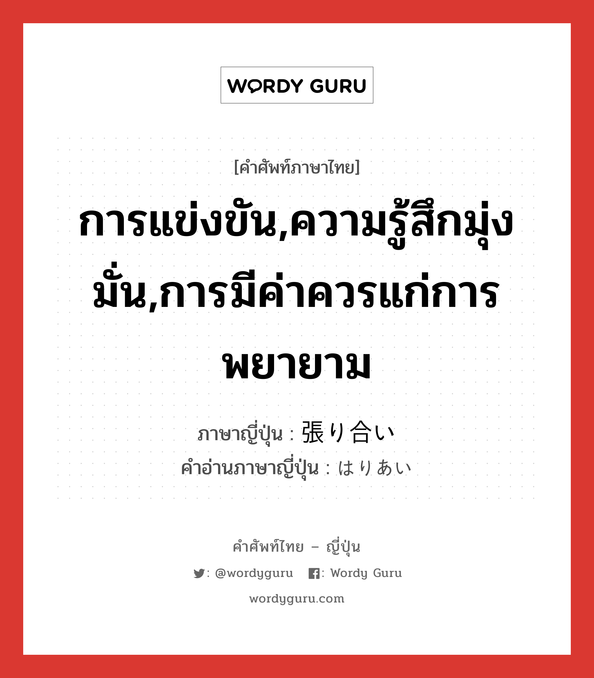 การแข่งขัน,ความรู้สึกมุ่งมั่น,การมีค่าควรแก่การพยายาม ภาษาญี่ปุ่นคืออะไร, คำศัพท์ภาษาไทย - ญี่ปุ่น การแข่งขัน,ความรู้สึกมุ่งมั่น,การมีค่าควรแก่การพยายาม ภาษาญี่ปุ่น 張り合い คำอ่านภาษาญี่ปุ่น はりあい หมวด n หมวด n