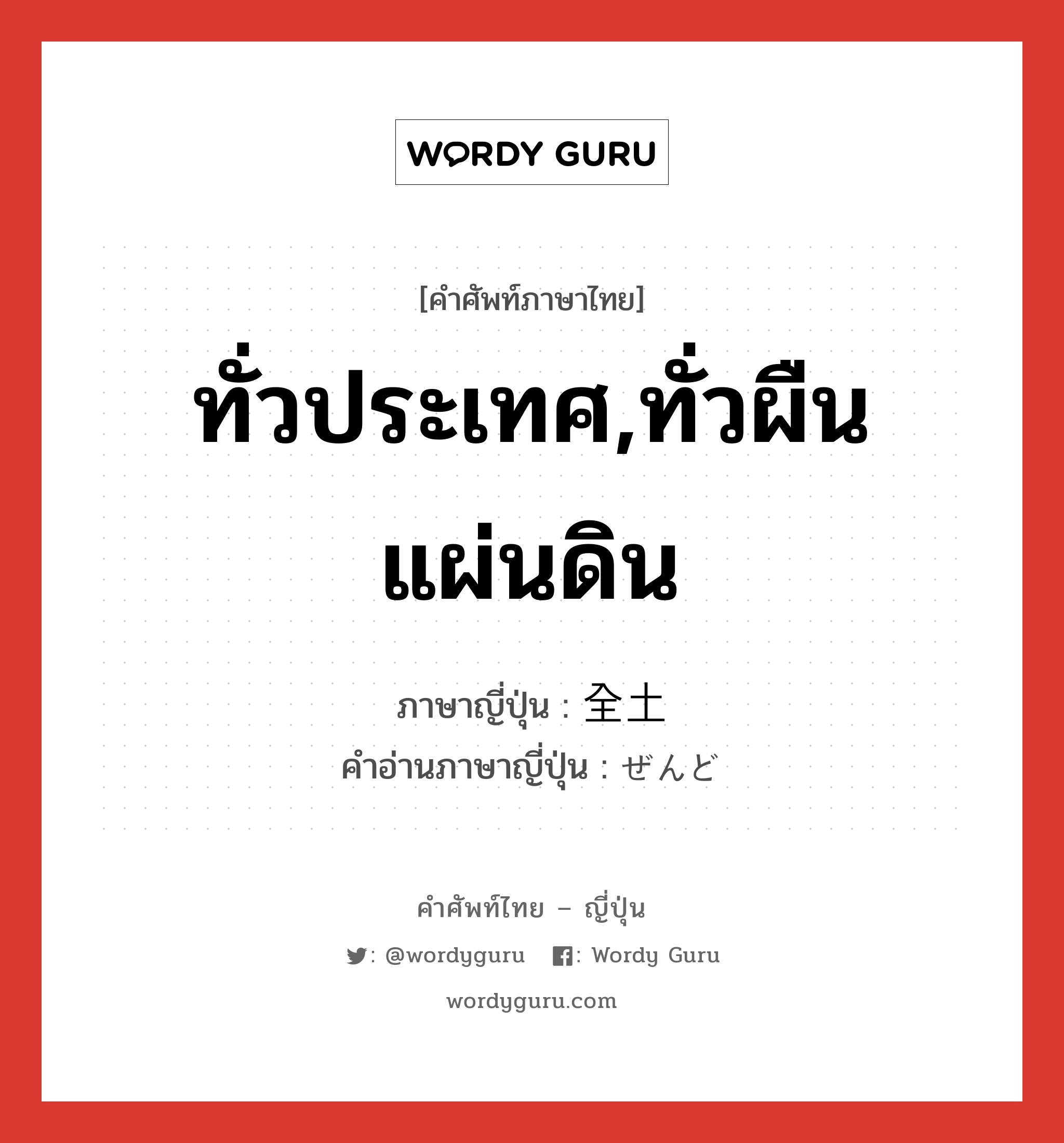 ทั่วประเทศ,ทั่วผืนแผ่นดิน ภาษาญี่ปุ่นคืออะไร, คำศัพท์ภาษาไทย - ญี่ปุ่น ทั่วประเทศ,ทั่วผืนแผ่นดิน ภาษาญี่ปุ่น 全土 คำอ่านภาษาญี่ปุ่น ぜんど หมวด n หมวด n