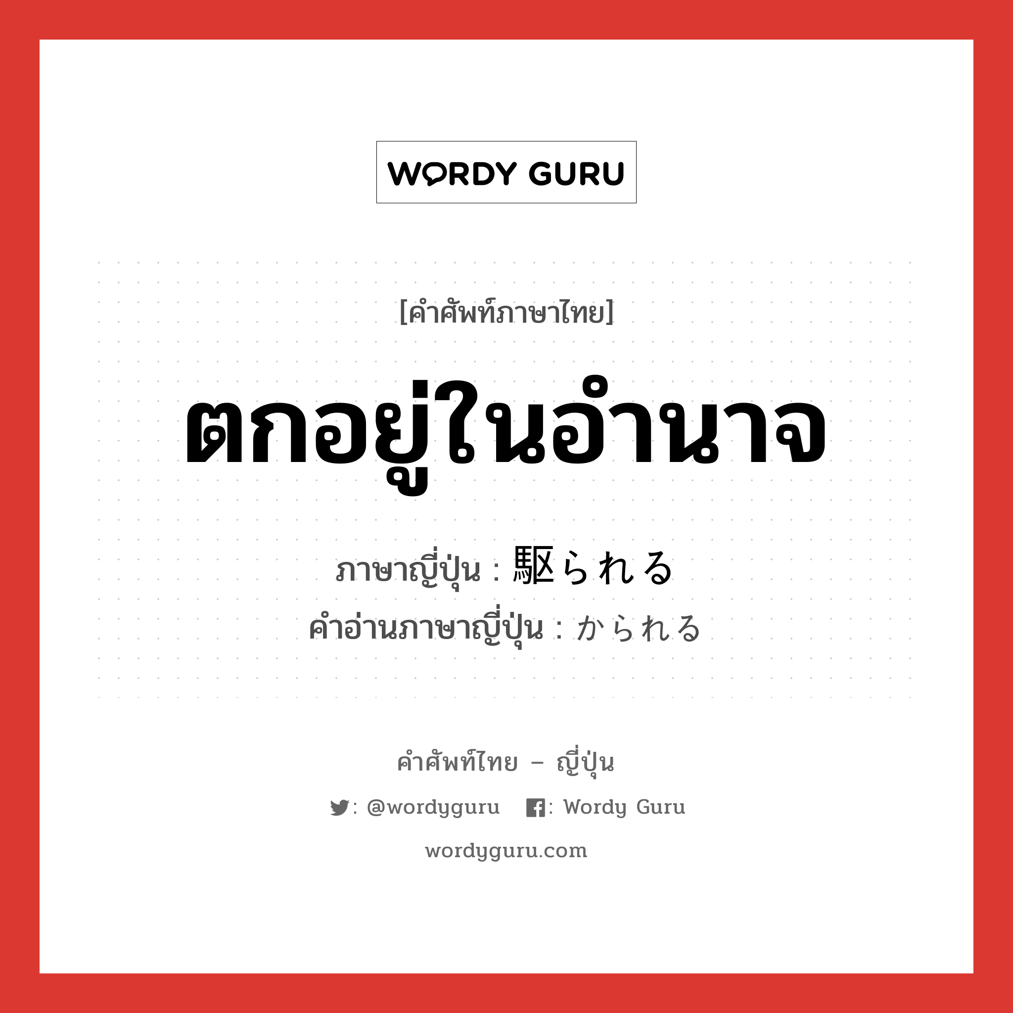 ตกอยู่ในอำนาจ ภาษาญี่ปุ่นคืออะไร, คำศัพท์ภาษาไทย - ญี่ปุ่น ตกอยู่ในอำนาจ ภาษาญี่ปุ่น 駆られる คำอ่านภาษาญี่ปุ่น かられる หมวด exp หมวด exp