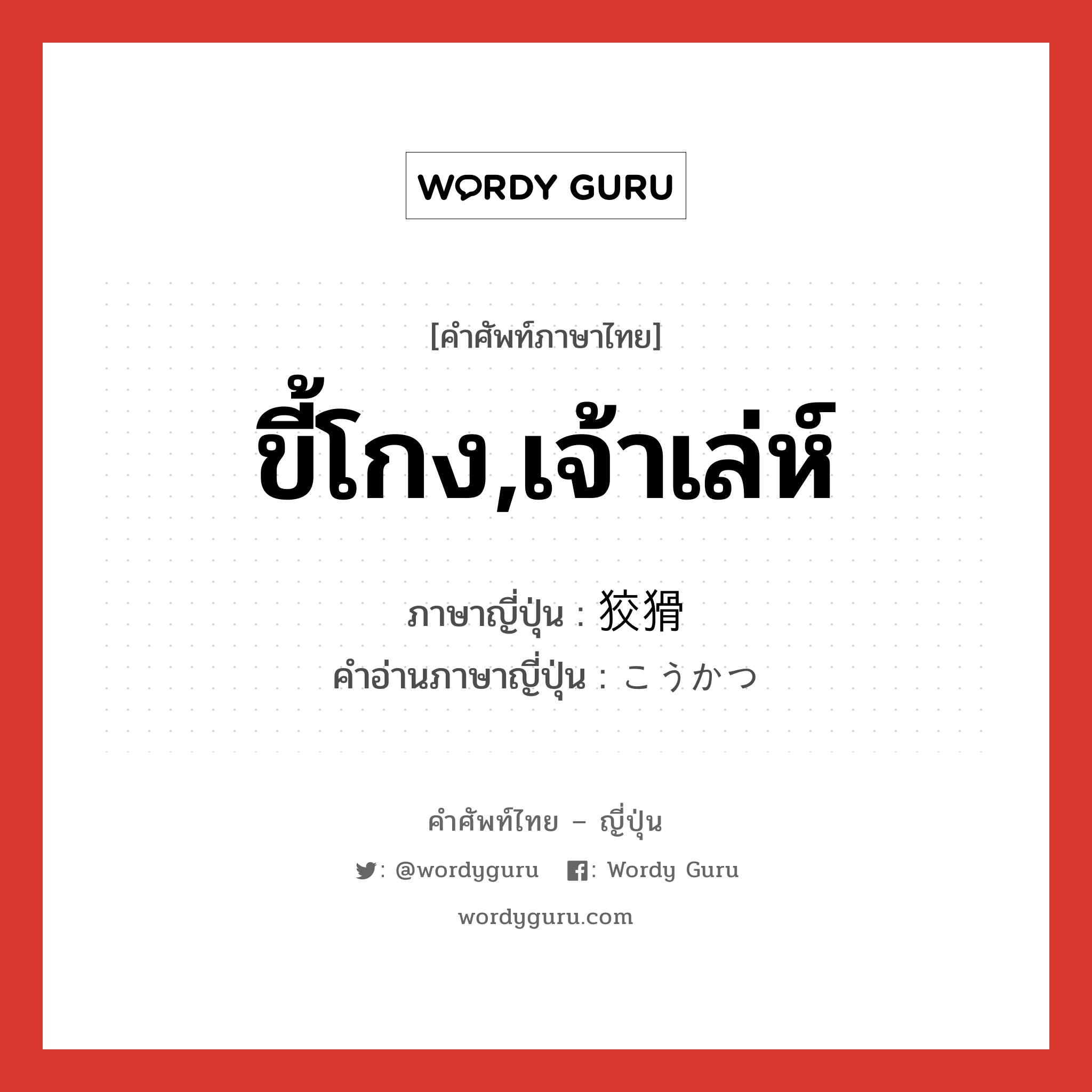 ขี้โกง,เจ้าเล่ห์ ภาษาญี่ปุ่นคืออะไร, คำศัพท์ภาษาไทย - ญี่ปุ่น ขี้โกง,เจ้าเล่ห์ ภาษาญี่ปุ่น 狡猾 คำอ่านภาษาญี่ปุ่น こうかつ หมวด adj-na หมวด adj-na