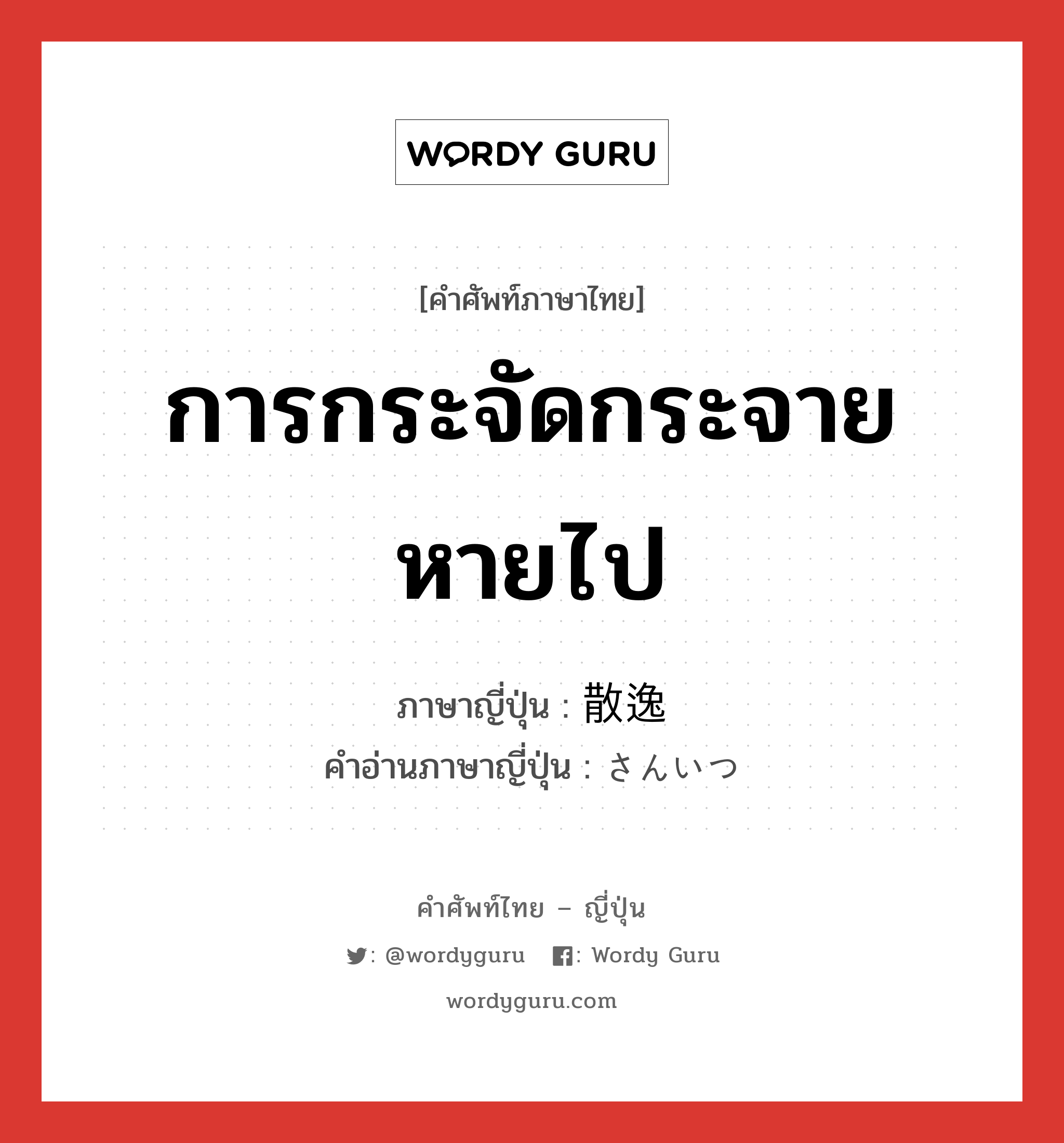 การกระจัดกระจายหายไป ภาษาญี่ปุ่นคืออะไร, คำศัพท์ภาษาไทย - ญี่ปุ่น การกระจัดกระจายหายไป ภาษาญี่ปุ่น 散逸 คำอ่านภาษาญี่ปุ่น さんいつ หมวด n หมวด n