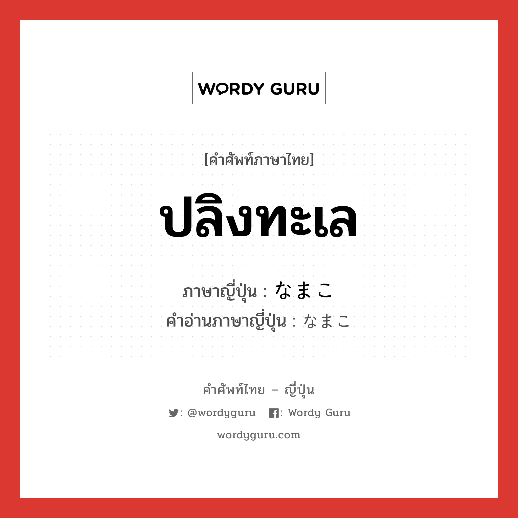 ปลิงทะเล ภาษาญี่ปุ่นคืออะไร, คำศัพท์ภาษาไทย - ญี่ปุ่น ปลิงทะเล ภาษาญี่ปุ่น なまこ คำอ่านภาษาญี่ปุ่น なまこ หมวด n หมวด n