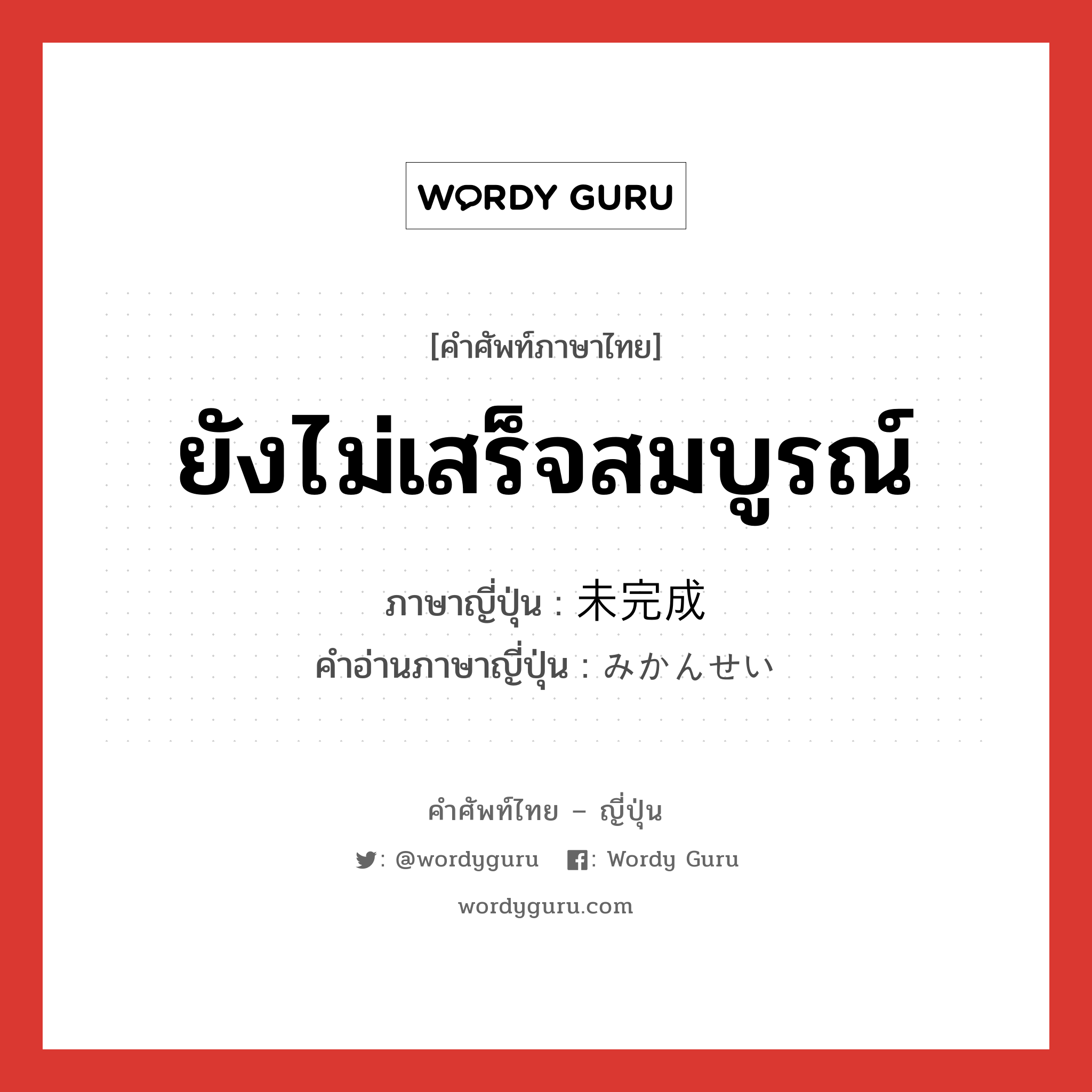 ยังไม่เสร็จสมบูรณ์ ภาษาญี่ปุ่นคืออะไร, คำศัพท์ภาษาไทย - ญี่ปุ่น ยังไม่เสร็จสมบูรณ์ ภาษาญี่ปุ่น 未完成 คำอ่านภาษาญี่ปุ่น みかんせい หมวด adj-na หมวด adj-na