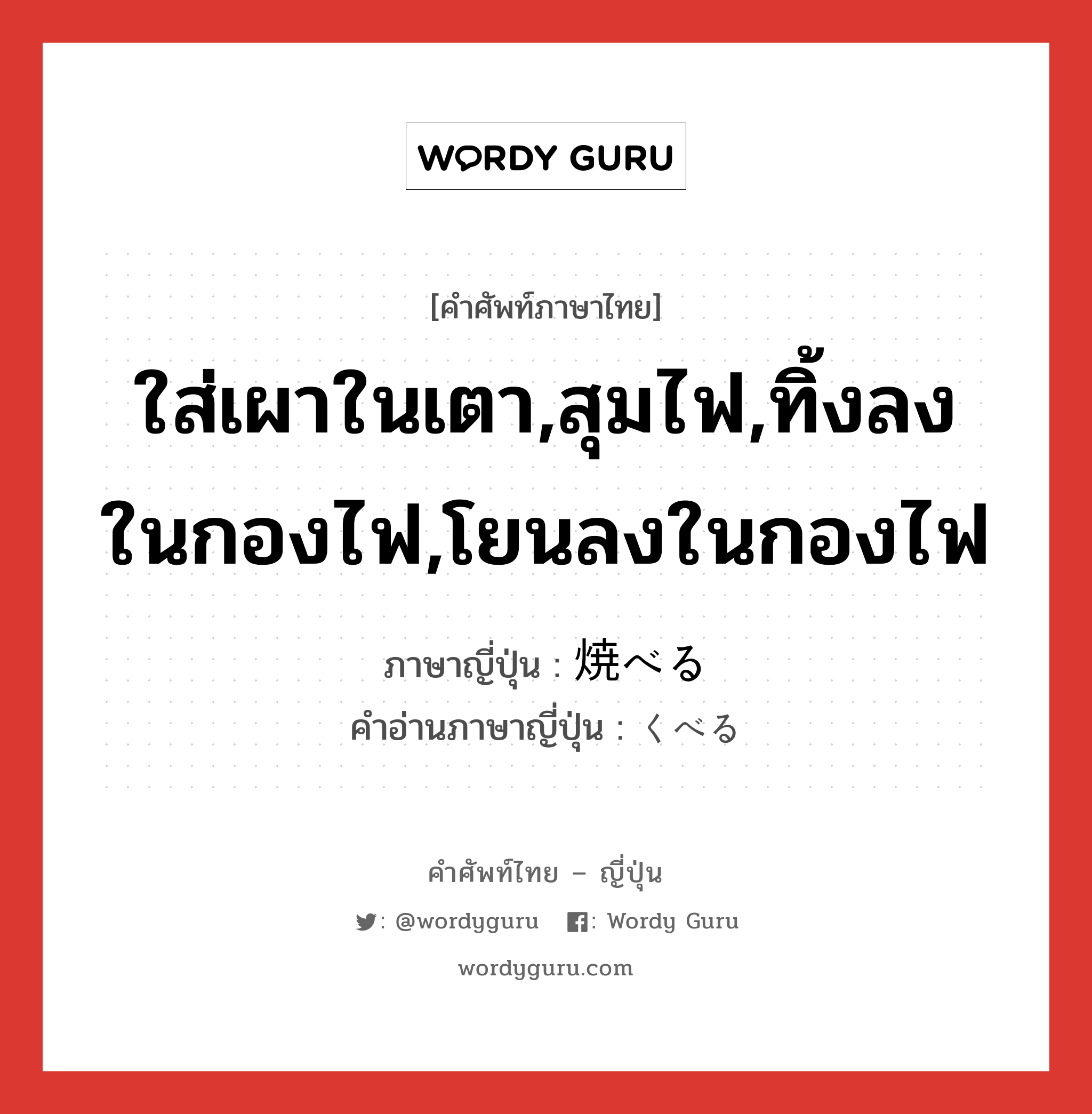 ใส่เผาในเตา,สุมไฟ,ทิ้งลงในกองไฟ,โยนลงในกองไฟ ภาษาญี่ปุ่นคืออะไร, คำศัพท์ภาษาไทย - ญี่ปุ่น ใส่เผาในเตา,สุมไฟ,ทิ้งลงในกองไฟ,โยนลงในกองไฟ ภาษาญี่ปุ่น 焼べる คำอ่านภาษาญี่ปุ่น くべる หมวด v1 หมวด v1