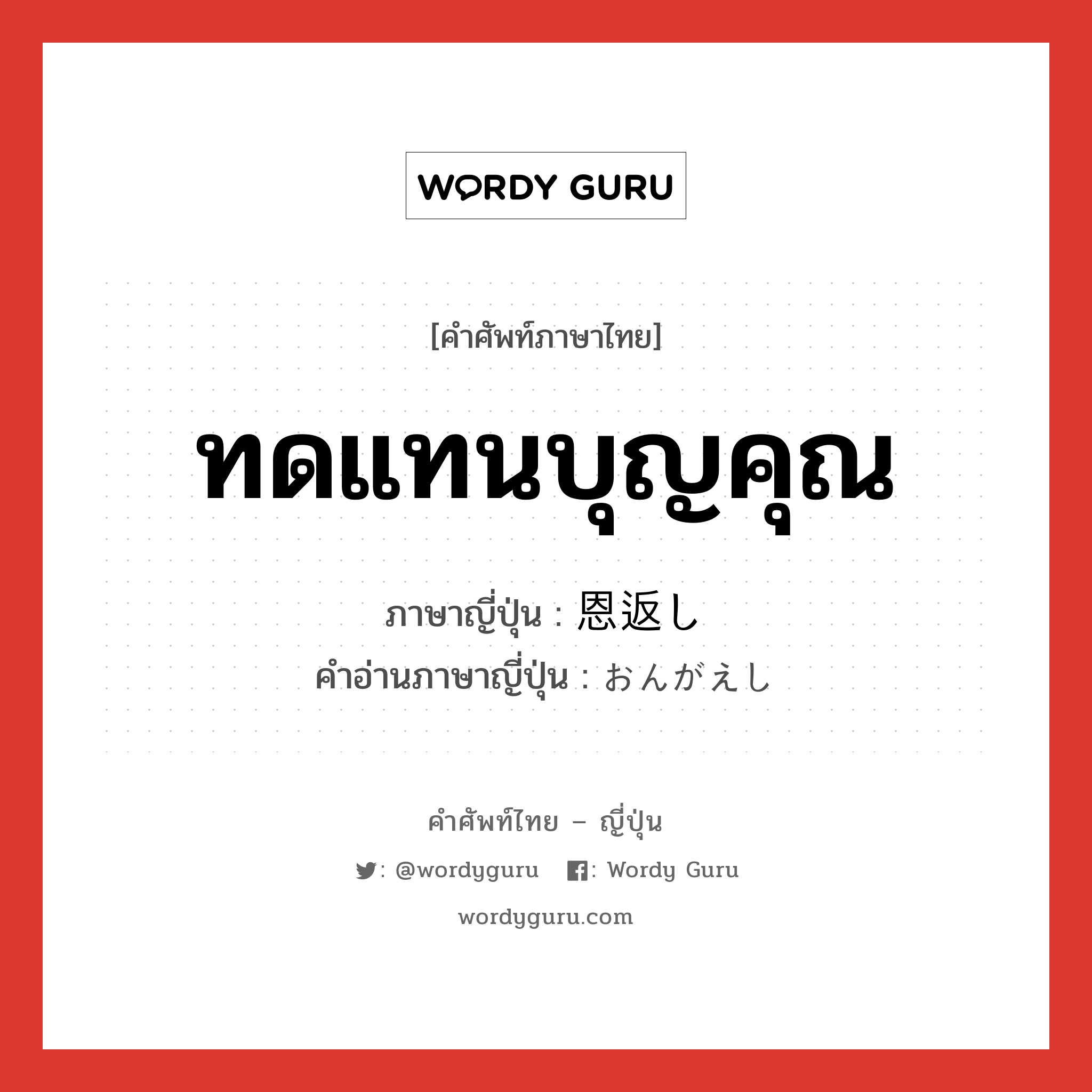 ทดแทนบุญคุณ ภาษาญี่ปุ่นคืออะไร, คำศัพท์ภาษาไทย - ญี่ปุ่น ทดแทนบุญคุณ ภาษาญี่ปุ่น 恩返し คำอ่านภาษาญี่ปุ่น おんがえし หมวด n หมวด n