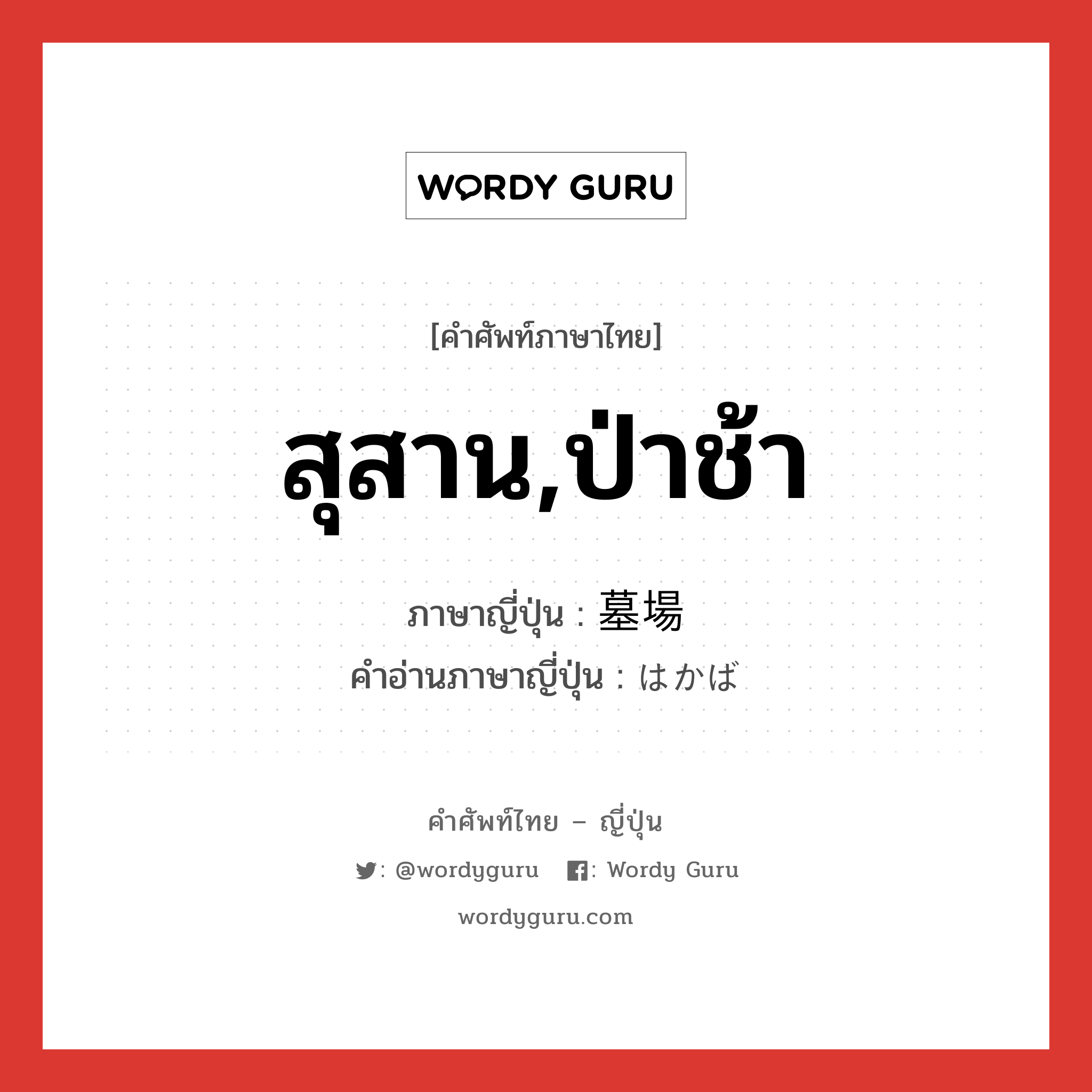 สุสาน,ป่าช้า ภาษาญี่ปุ่นคืออะไร, คำศัพท์ภาษาไทย - ญี่ปุ่น สุสาน,ป่าช้า ภาษาญี่ปุ่น 墓場 คำอ่านภาษาญี่ปุ่น はかば หมวด n หมวด n