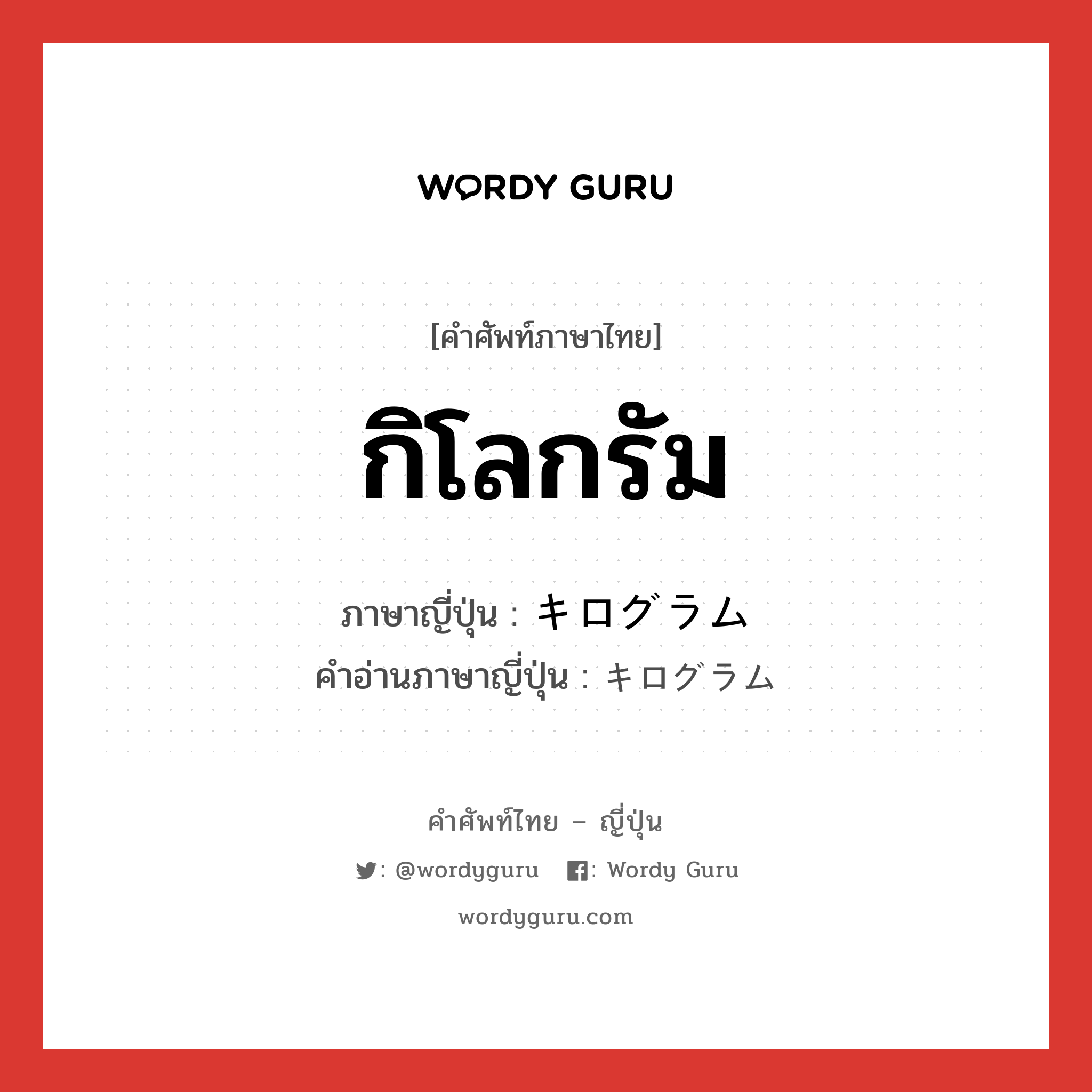 กิโลกรัม ภาษาญี่ปุ่นคืออะไร, คำศัพท์ภาษาไทย - ญี่ปุ่น กิโลกรัม ภาษาญี่ปุ่น キログラム คำอ่านภาษาญี่ปุ่น キログラム หมวด n หมวด n