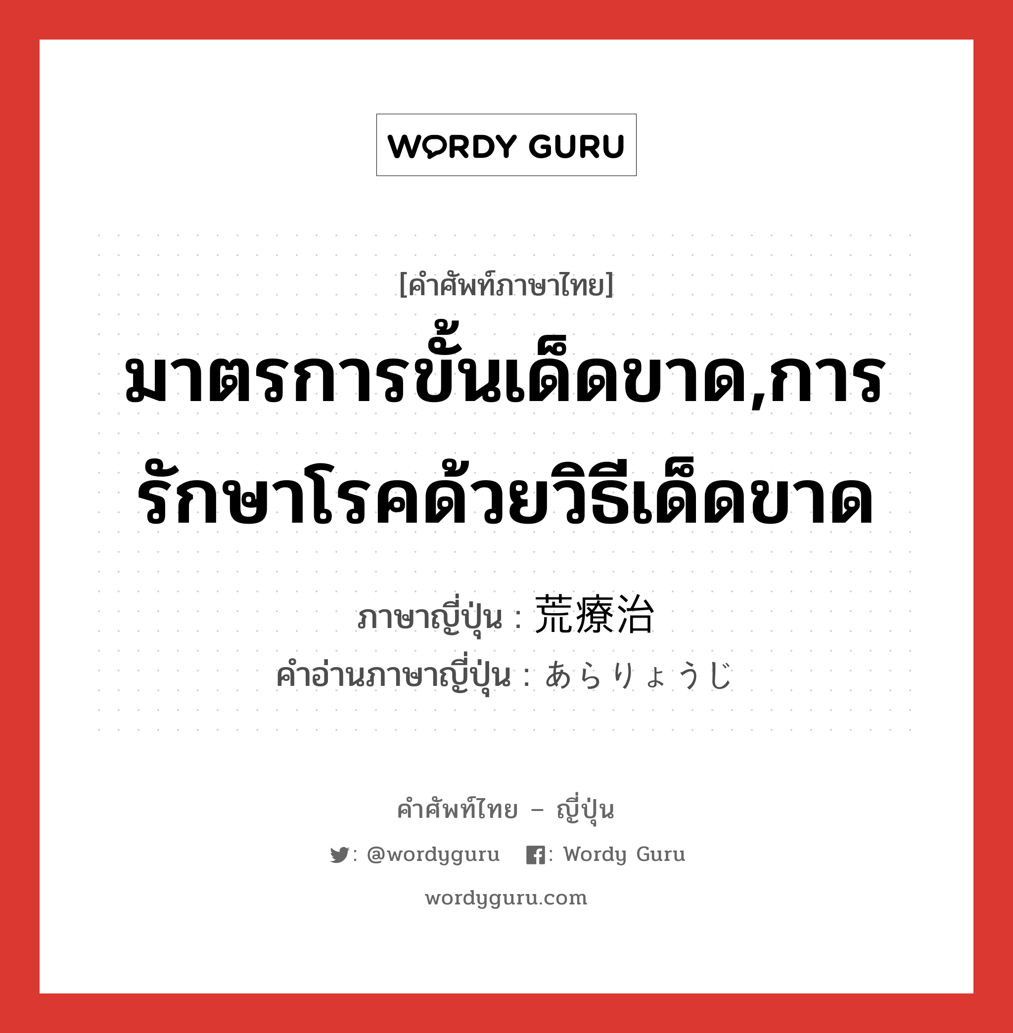 มาตรการขั้นเด็ดขาด,การรักษาโรคด้วยวิธีเด็ดขาด ภาษาญี่ปุ่นคืออะไร, คำศัพท์ภาษาไทย - ญี่ปุ่น มาตรการขั้นเด็ดขาด,การรักษาโรคด้วยวิธีเด็ดขาด ภาษาญี่ปุ่น 荒療治 คำอ่านภาษาญี่ปุ่น あらりょうじ หมวด n หมวด n