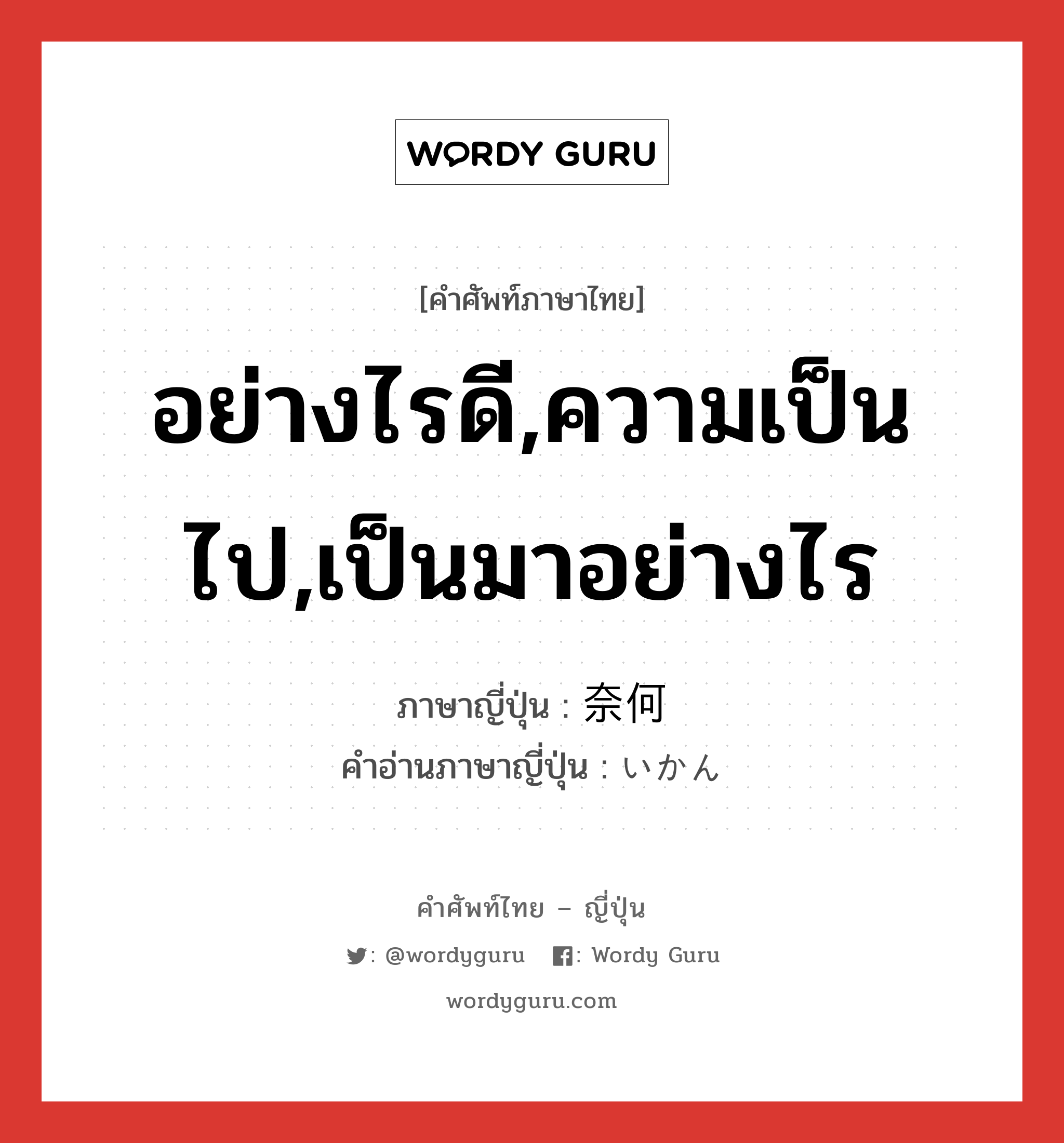 อย่างไรดี,ความเป็นไป,เป็นมาอย่างไร ภาษาญี่ปุ่นคืออะไร, คำศัพท์ภาษาไทย - ญี่ปุ่น อย่างไรดี,ความเป็นไป,เป็นมาอย่างไร ภาษาญี่ปุ่น 奈何 คำอ่านภาษาญี่ปุ่น いかん หมวด adv หมวด adv