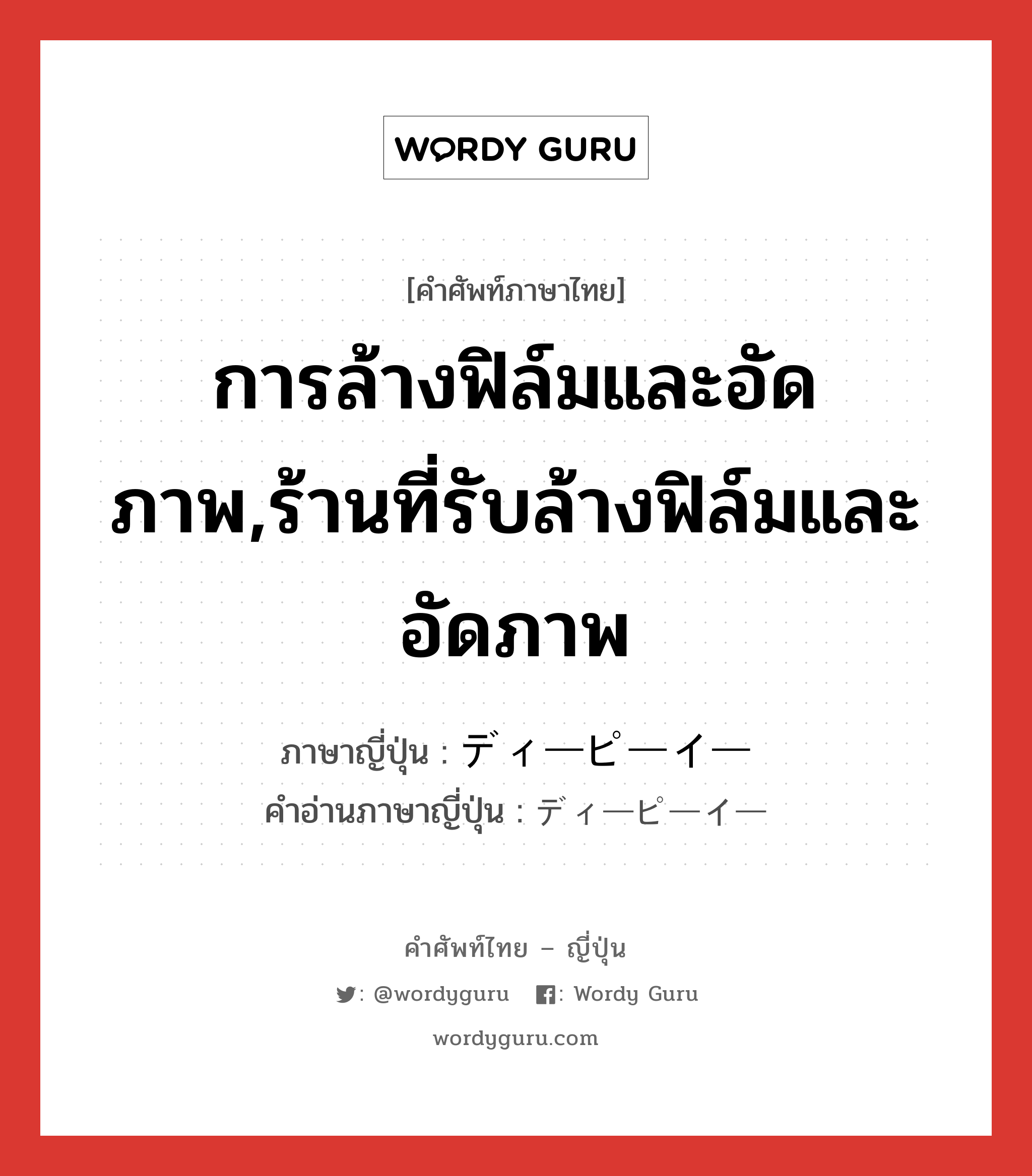 การล้างฟิล์มและอัดภาพ,ร้านที่รับล้างฟิล์มและอัดภาพ ภาษาญี่ปุ่นคืออะไร, คำศัพท์ภาษาไทย - ญี่ปุ่น การล้างฟิล์มและอัดภาพ,ร้านที่รับล้างฟิล์มและอัดภาพ ภาษาญี่ปุ่น ディーピーイー คำอ่านภาษาญี่ปุ่น ディーピーイー หมวด n หมวด n