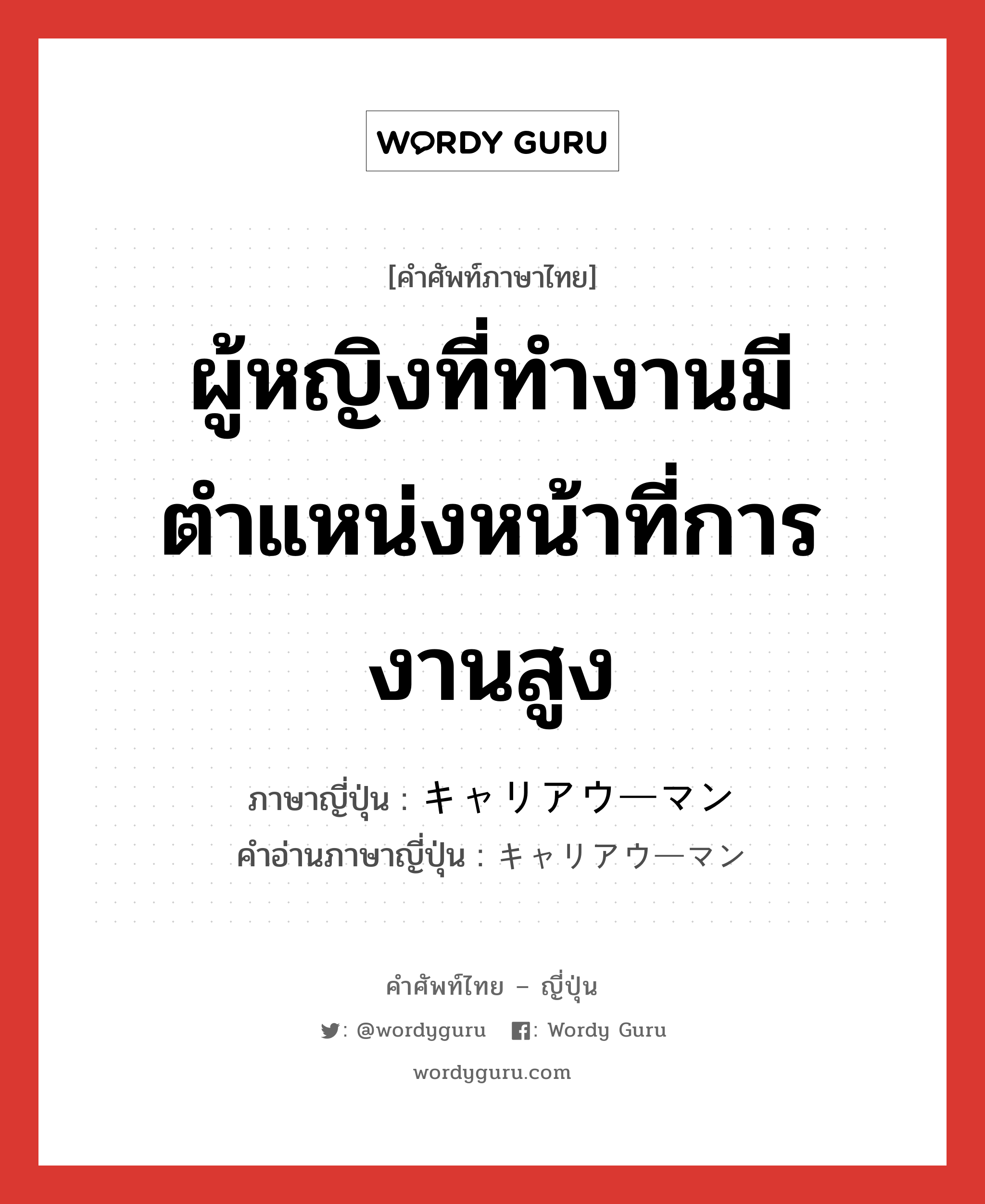 ผู้หญิงที่ทำงานมีตำแหน่งหน้าที่การงานสูง ภาษาญี่ปุ่นคืออะไร, คำศัพท์ภาษาไทย - ญี่ปุ่น ผู้หญิงที่ทำงานมีตำแหน่งหน้าที่การงานสูง ภาษาญี่ปุ่น キャリアウーマン คำอ่านภาษาญี่ปุ่น キャリアウーマン หมวด n หมวด n