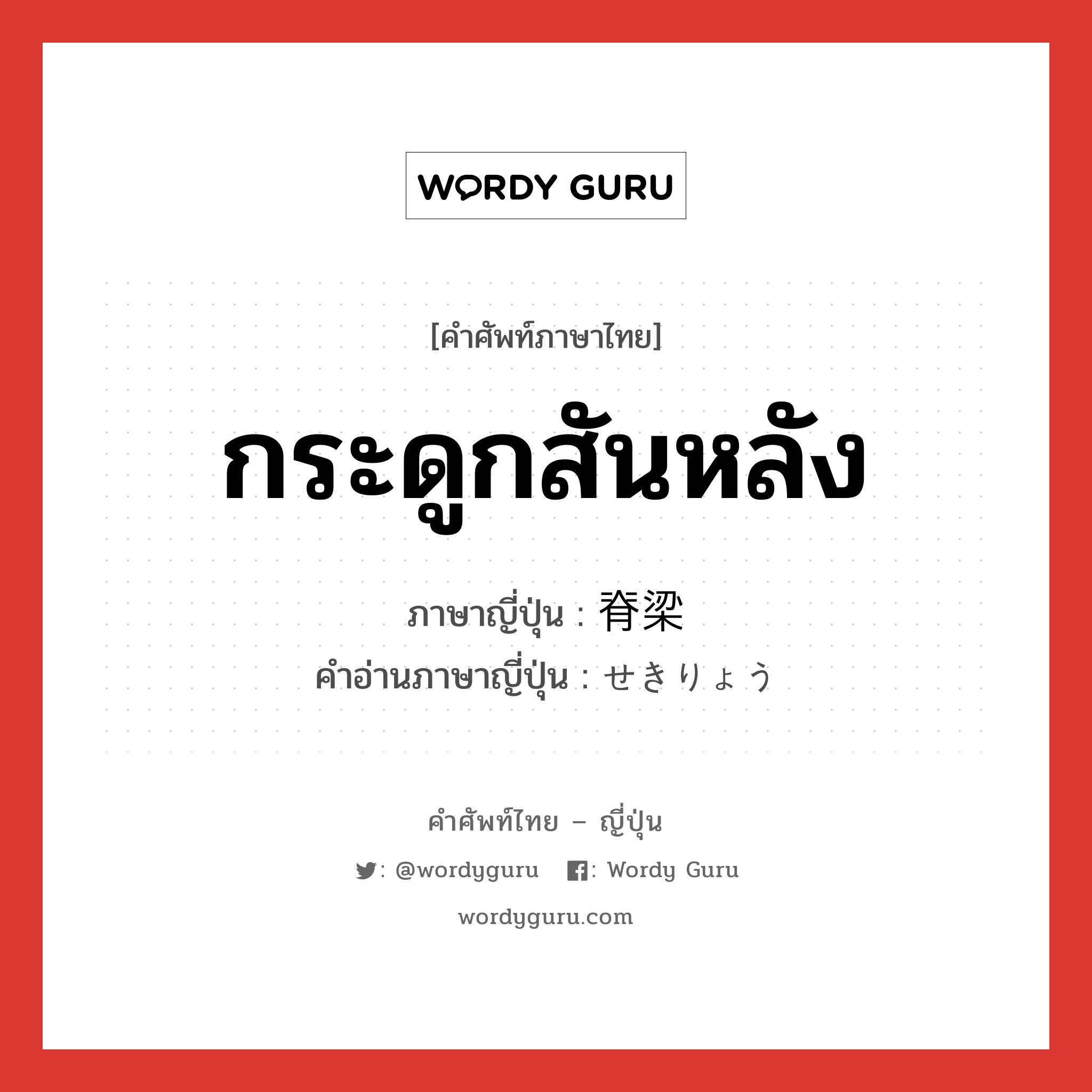 กระดูกสันหลัง ภาษาญี่ปุ่นคืออะไร, คำศัพท์ภาษาไทย - ญี่ปุ่น กระดูกสันหลัง ภาษาญี่ปุ่น 脊梁 คำอ่านภาษาญี่ปุ่น せきりょう หมวด n หมวด n